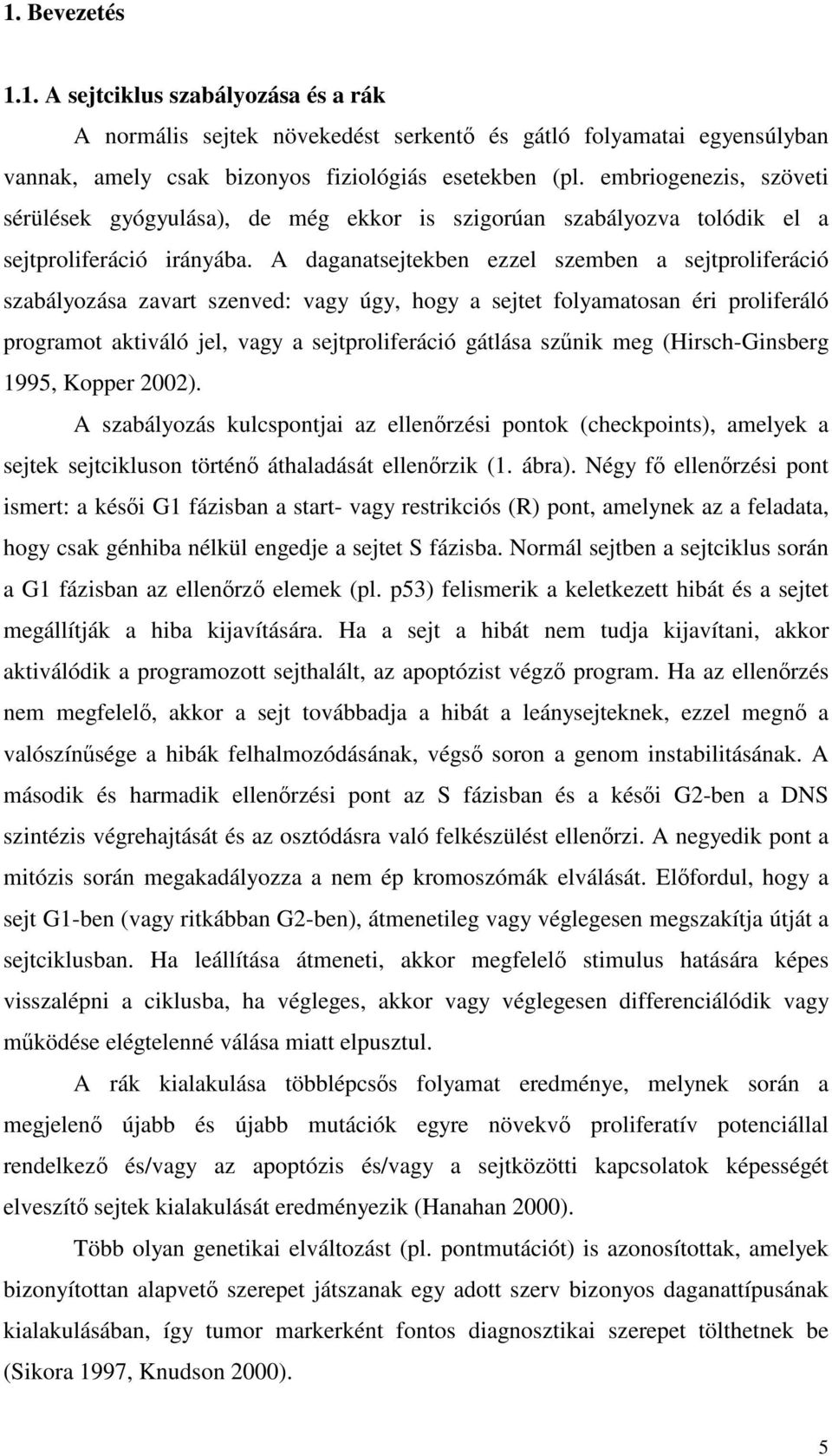 A daganatsejtekben ezzel szemben a sejtproliferáció szabályozása zavart szenved: vagy úgy, hogy a sejtet folyamatosan éri proliferáló programot aktiváló jel, vagy a sejtproliferáció gátlása szűnik