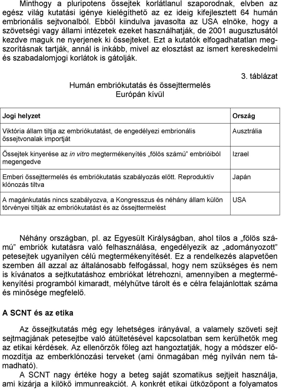 Ezt a kutatók elfogadhatatlan megszorításnak tartják, annál is inkább, mivel az elosztást az ismert kereskedelmi és szabadalomjogi korlátok is gátolják.