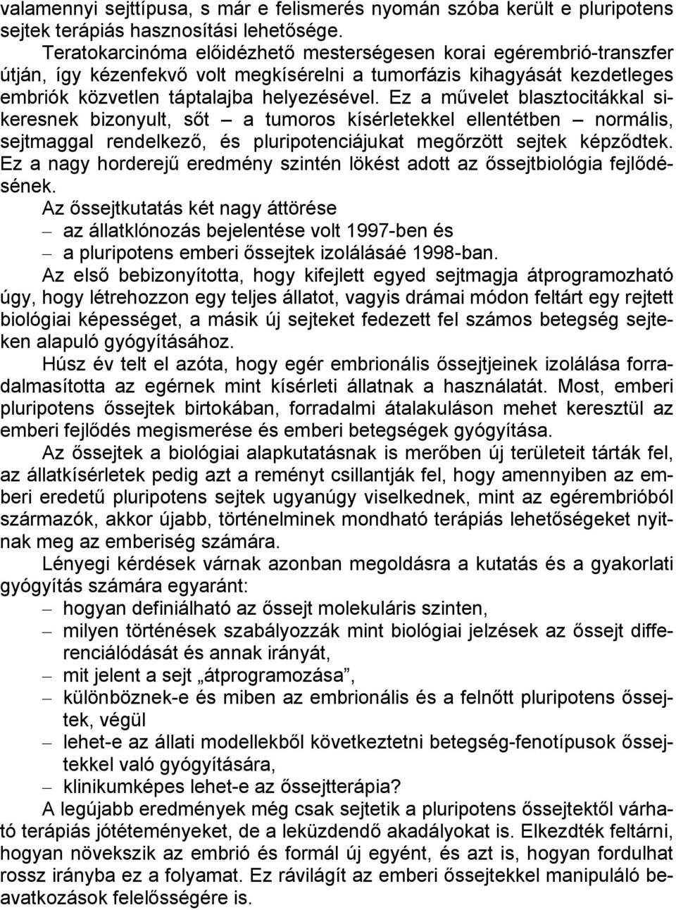 Ez a művelet blasztocitákkal sikeresnek bizonyult, sőt a tumoros kísérletekkel ellentétben normális, sejtmaggal rendelkező, és pluripotenciájukat megőrzött sejtek képződtek.