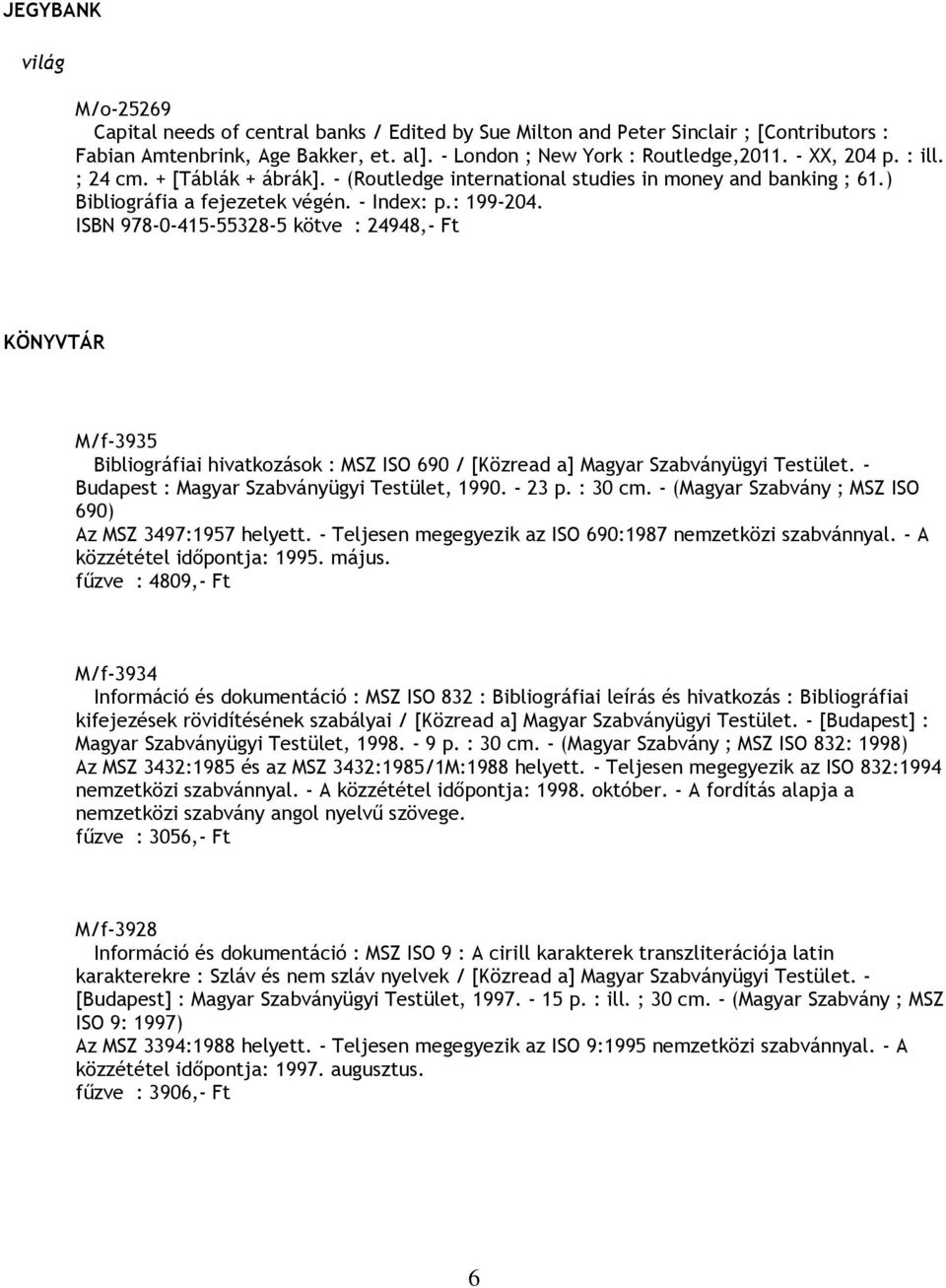 ISBN 978-0-415-55328-5 kötve : 24948,- Ft KÖNYVTÁR M/f-3935 Bibliográfiai hivatkozások : MSZ ISO 690 / [Közread a] Magyar Szabványügyi Testület. - Budapest : Magyar Szabványügyi Testület, 1990.