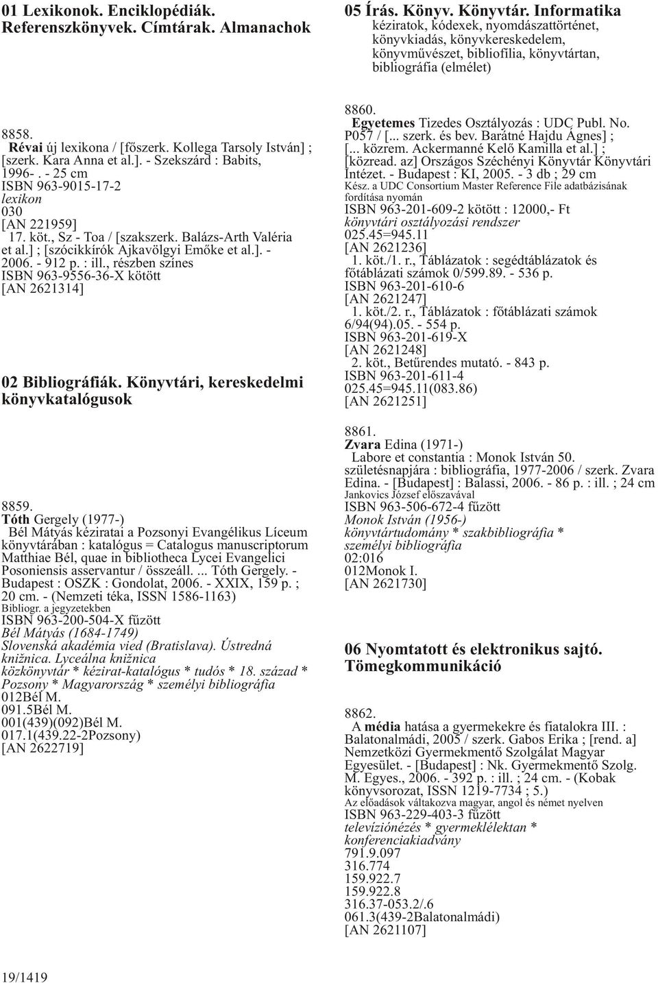 Kollega Tarsoly István] ; [szerk. Kara Anna et al.]. - Szekszárd : Babits, 1996-. - 25 cm ISBN 963-9015-17-2 lexikon 030 [AN 221959] 17. köt., Sz - Toa / [szakszerk. Balázs-Arth Valéria et al.