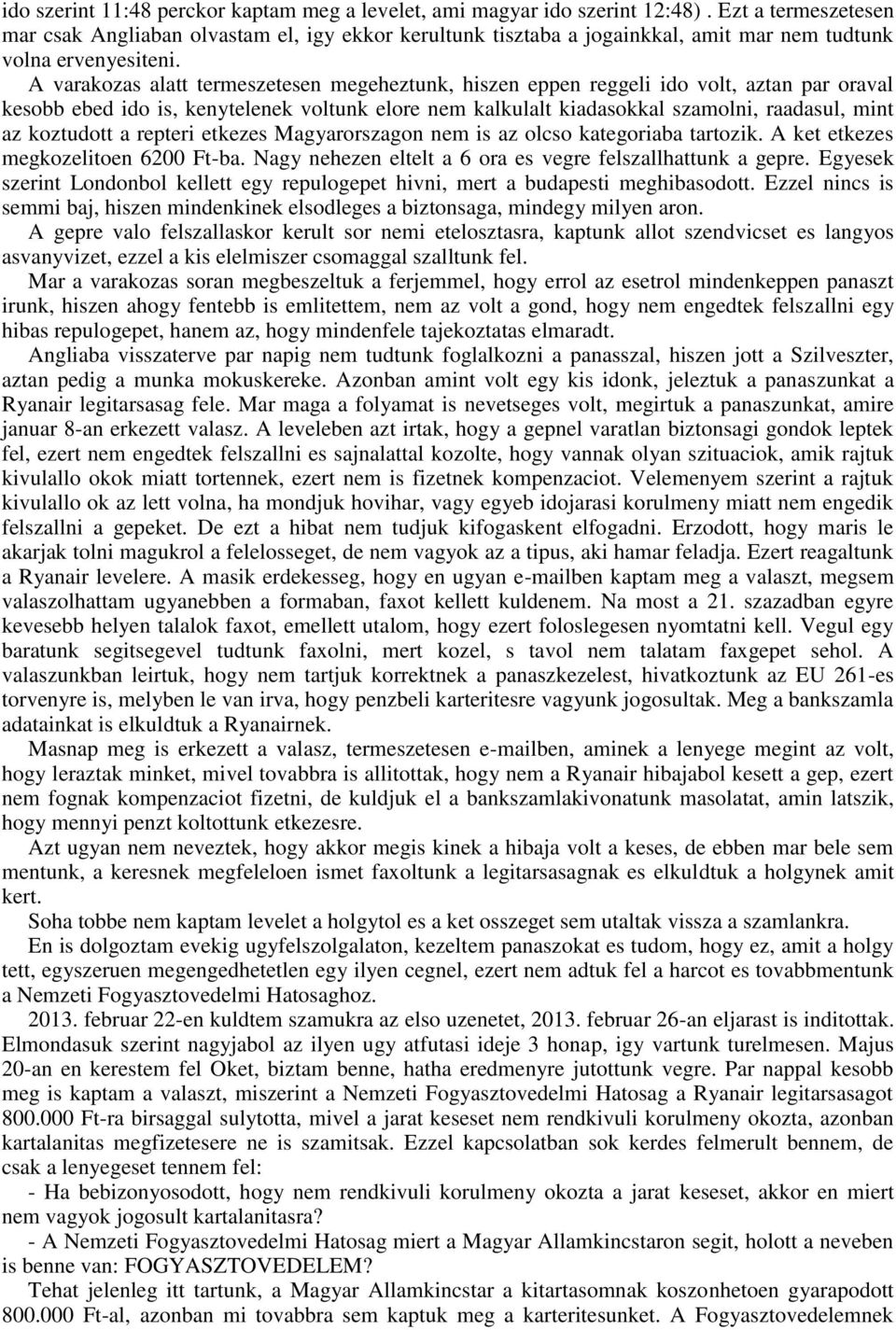 A varakozas alatt termeszetesen megeheztunk, hiszen eppen reggeli ido volt, aztan par oraval kesobb ebed ido is, kenytelenek voltunk elore nem kalkulalt kiadasokkal szamolni, raadasul, mint az