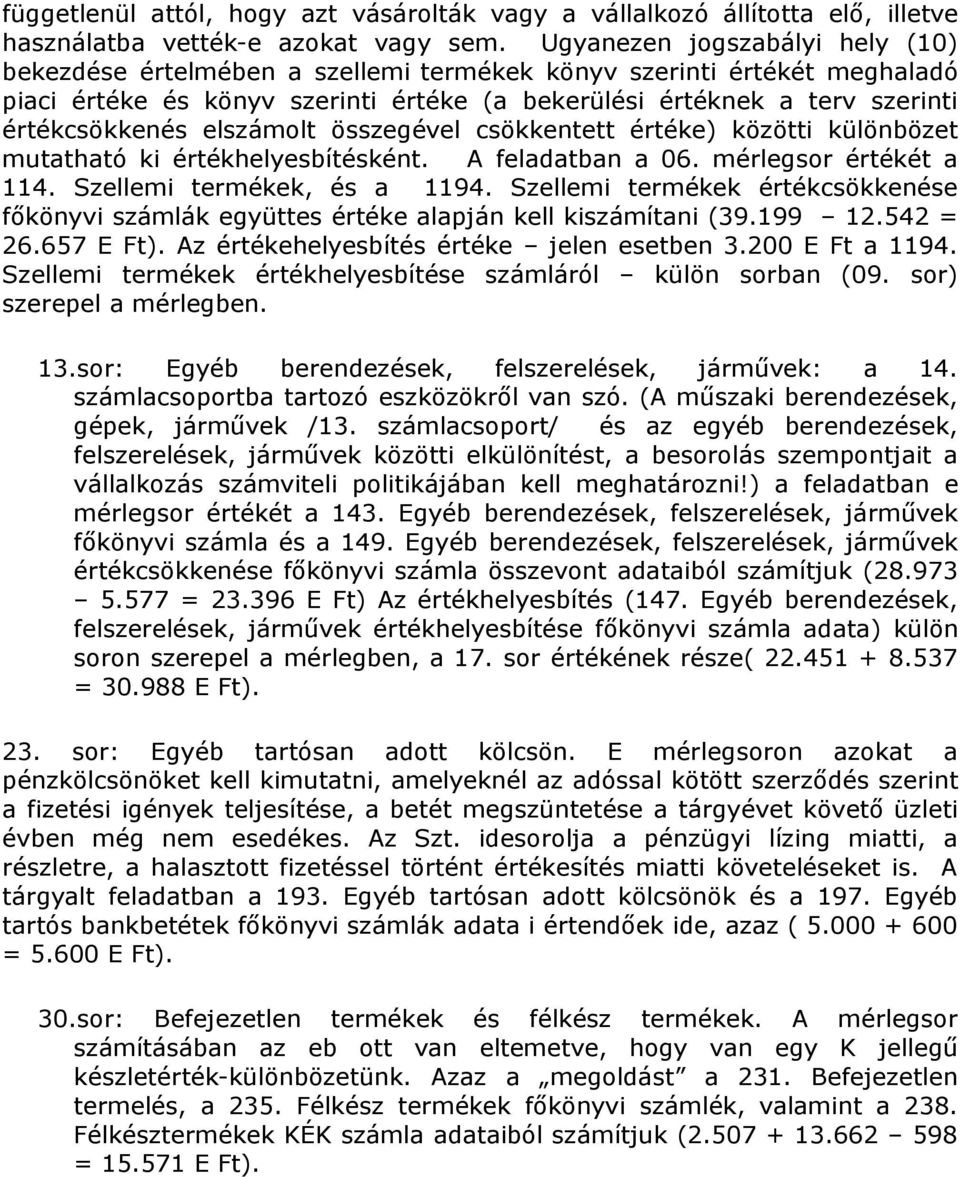 elszámolt összegével csökkentett értéke) közötti különbözet mutatható ki értékhelyesbítésként. A feladatban a 06. mérlegsor értékét a 114. Szellemi termékek, és a 1194.