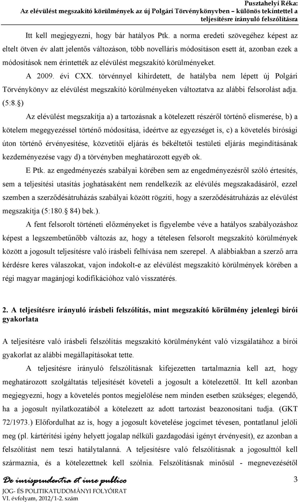 A 2009. évi CXX. törvénnyel kihirdetett, de hatályba nem lépett új Polgári Törvénykönyv az elévülést megszakító körülményeken változtatva az alábbi felsorolást adja. (5:8.