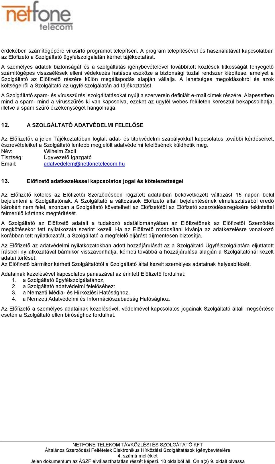 kiépítése, amelyet a Szolgáltató az Előfizető részére külön megállapodás alapján vállalja. A lehetséges megoldásokról és azok költségeiről a Szolgáltató az ügyfélszolgálatán ad tájékoztatást.