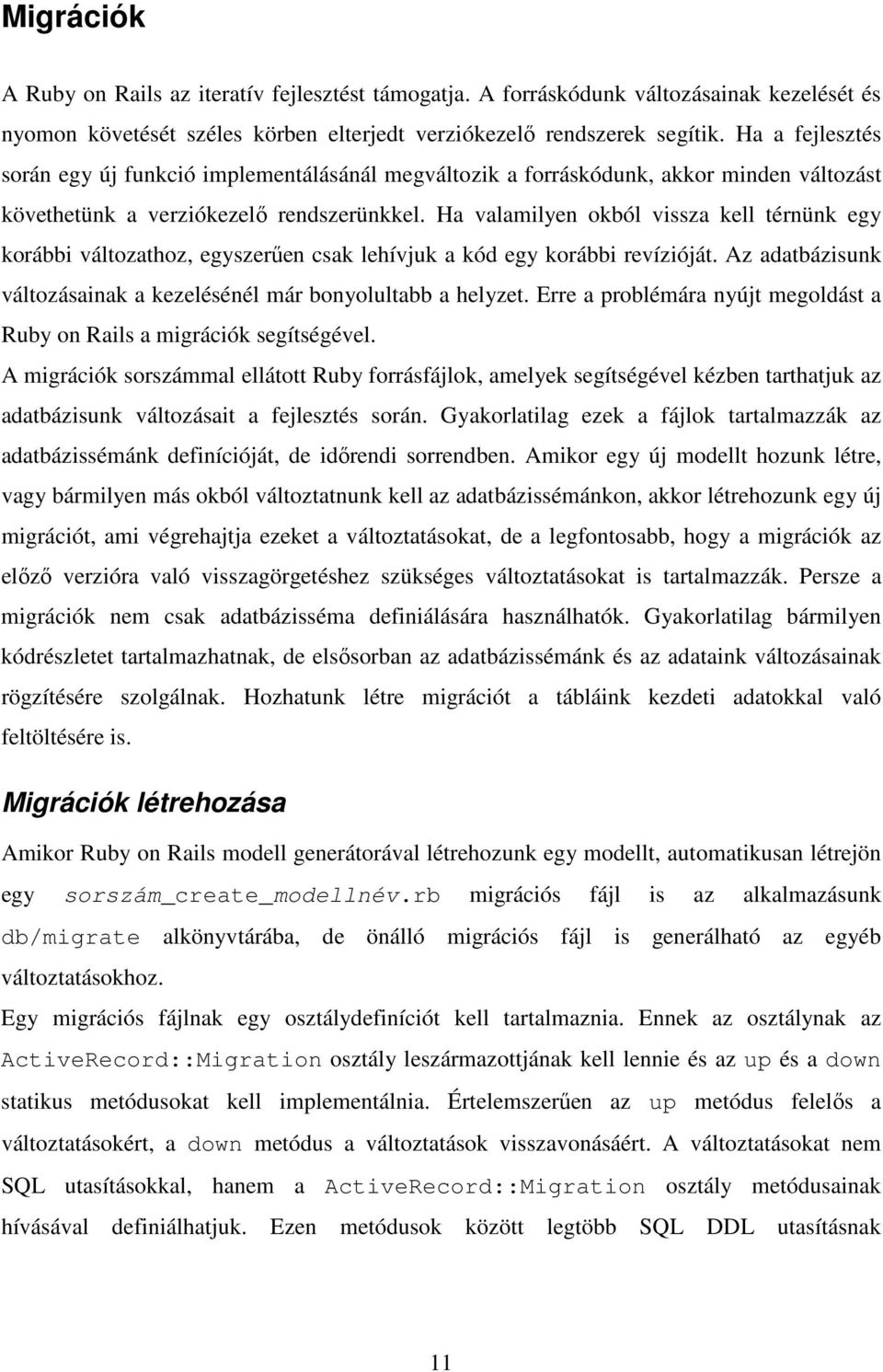 Ha valamilyen okból vissza kell térnünk egy korábbi változathoz, egyszerően csak lehívjuk a kód egy korábbi revízióját. Az adatbázisunk változásainak a kezelésénél már bonyolultabb a helyzet.