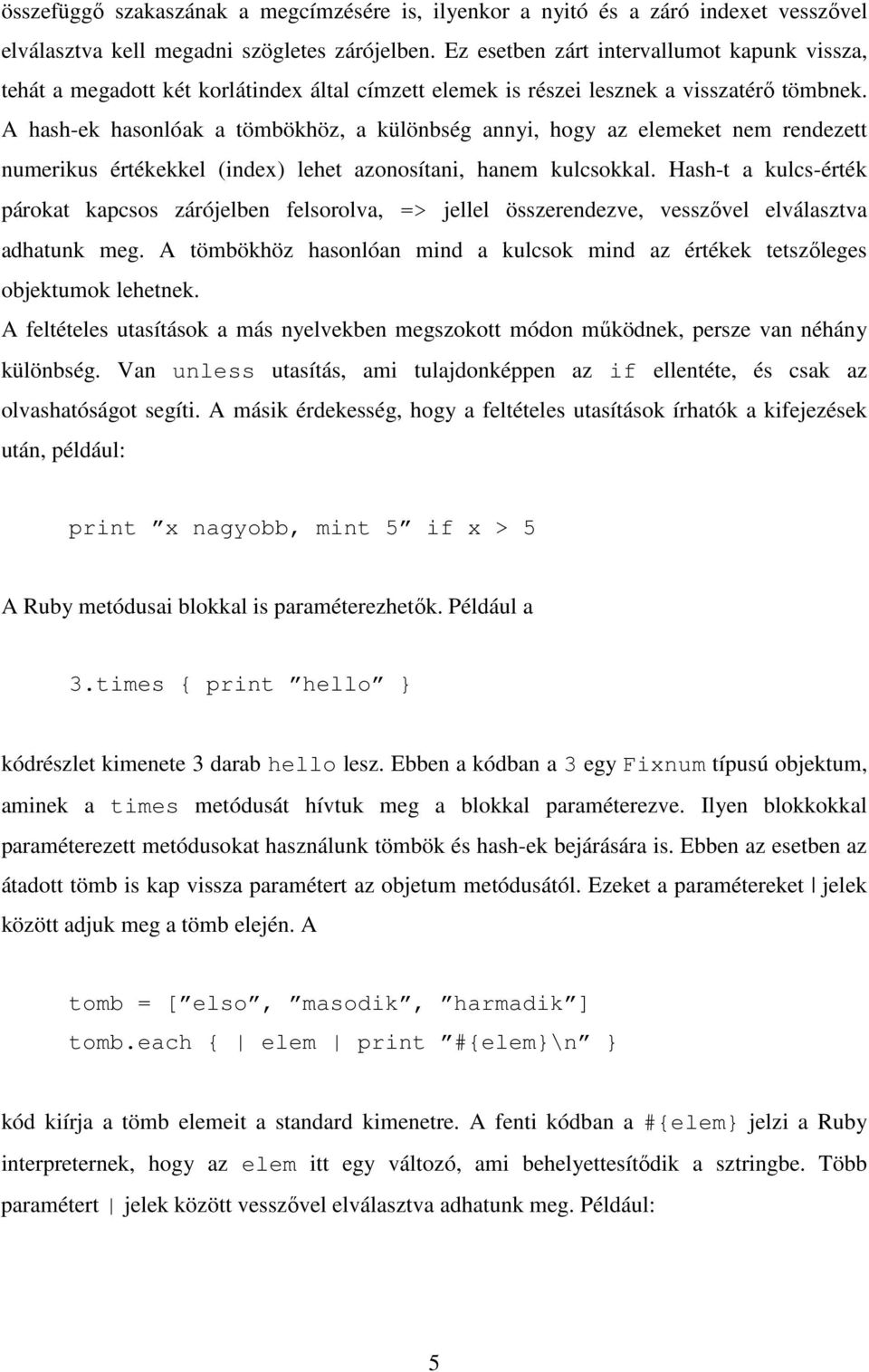 A hash-ek hasonlóak a tömbökhöz, a különbség annyi, hogy az elemeket nem rezett numerikus értékekkel (index) lehet azonosítani, hanem kulcsokkal.