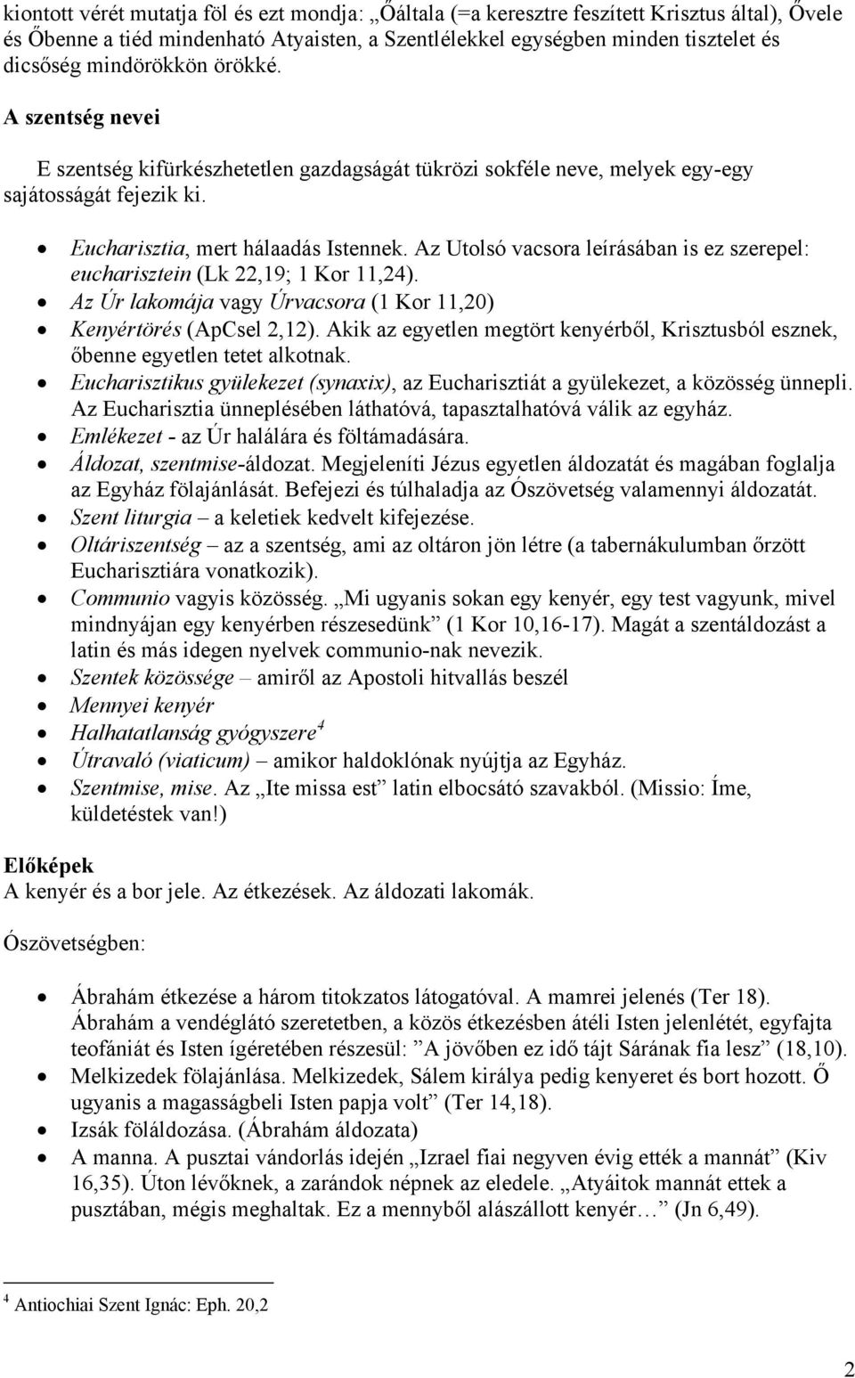 Az Utolsó vacsora leírásában is ez szerepel: eucharisztein (Lk 22,19; 1 Kor 11,24). Az Úr lakomája vagy Úrvacsora (1 Kor 11,20) Kenyértörés (ApCsel 2,12).