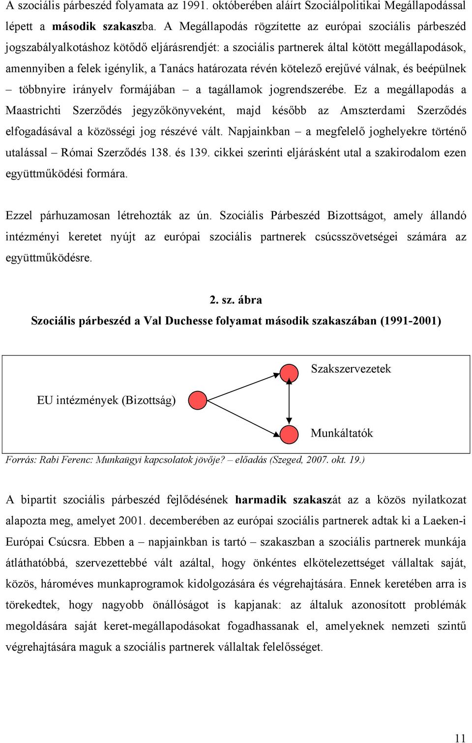 határozata révén kötelező erejűvé válnak, és beépülnek többnyire irányelv formájában a tagállamok jogrendszerébe.