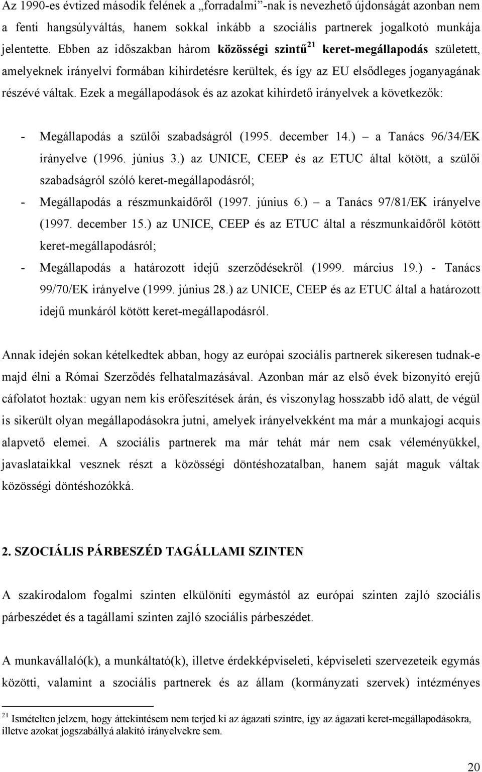 Ezek a megállapodások és az azokat kihirdető irányelvek a következők: - Megállapodás a szülői szabadságról (1995. december 14.) a Tanács 96/34/EK irányelve (1996. június 3.