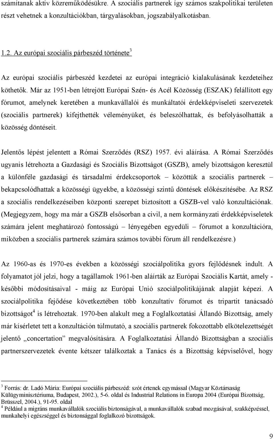 Már az 1951-ben létrejött Európai Szén- és Acél Közösség (ESZAK) felállított egy fórumot, amelynek keretében a munkavállalói és munkáltatói érdekképviseleti szervezetek (szociális partnerek)