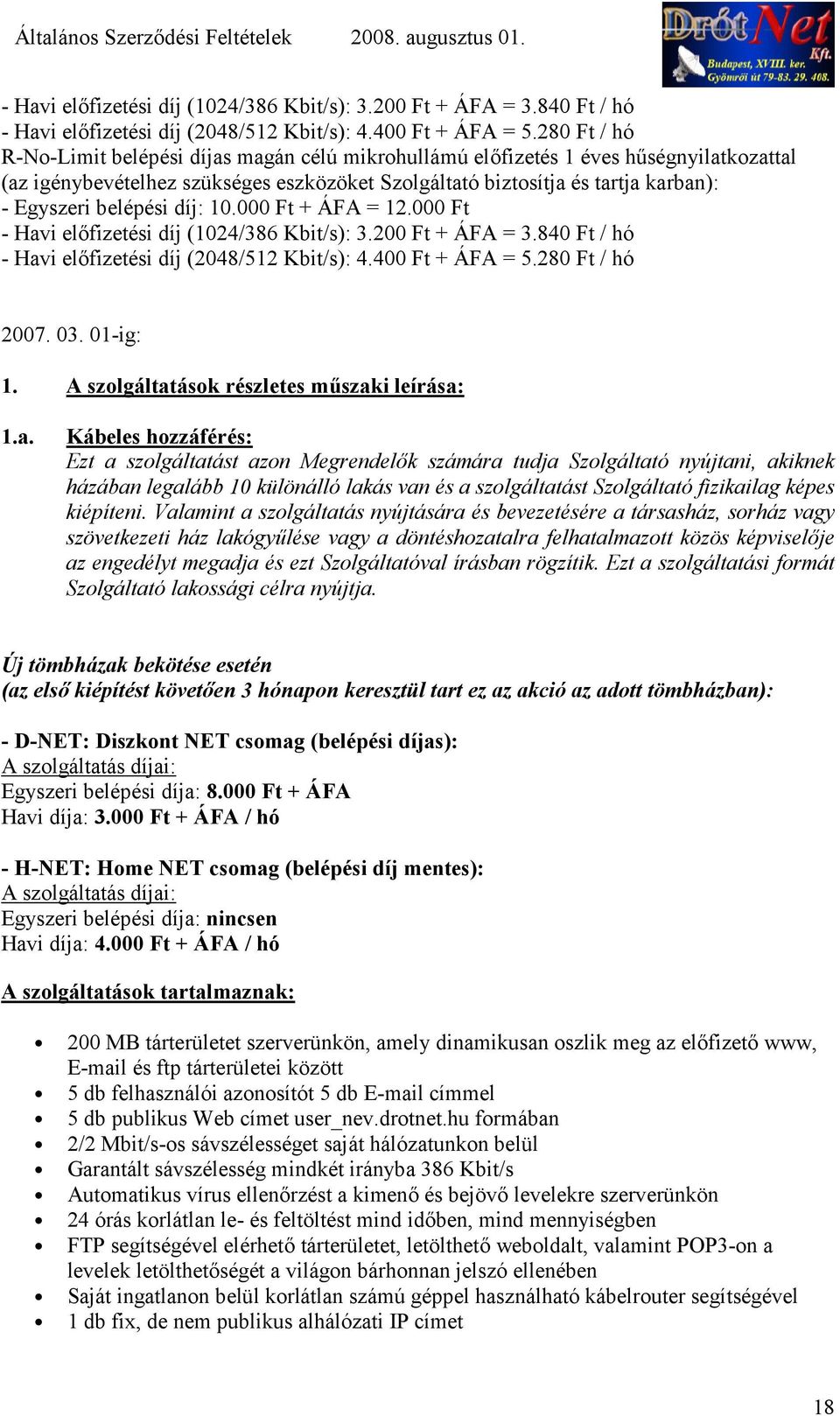 ségnyilatkozattal (az igénybevételhez szükséges eszközöket Szolgáltató biztosítja és tartja karban): - Egyszeri belépési díj: 10.000 Ft + ÁFA = 12.000 Ft 280 Ft / hó 2007. 03. 01-ig: 1.