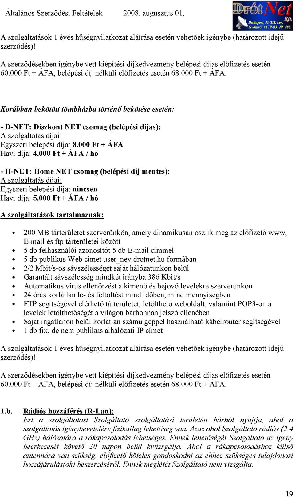 000 Ft + ÁFA Havi díja: 4.000 Ft + ÁFA / hó - H-NET: Home NET csomag (belépési díj mentes): A szolgáltatás díjai: Egyszeri belépési díja: nincsen Havi díja: 5.