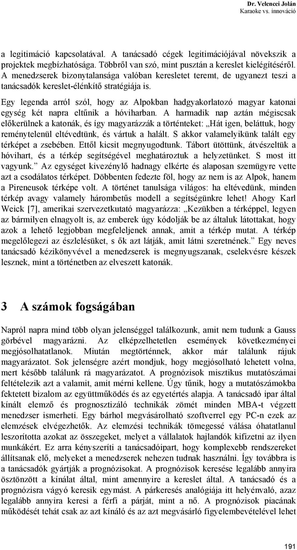 Egy legenda arról szól, hogy az Alpokban hadgyakorlatozó magyar katonai egység két napra eltűnik a hóviharban.