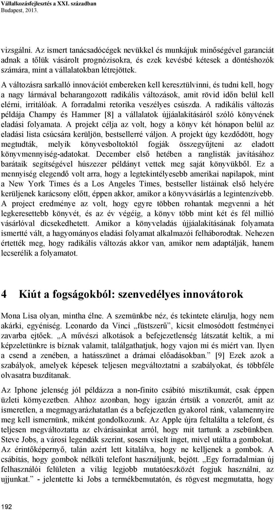 A változásra sarkalló innovációt embereken kell keresztülvinni, és tudni kell, hogy a nagy lármával beharangozott radikális változások, amit rövid időn belül kell elérni, irritálóak.