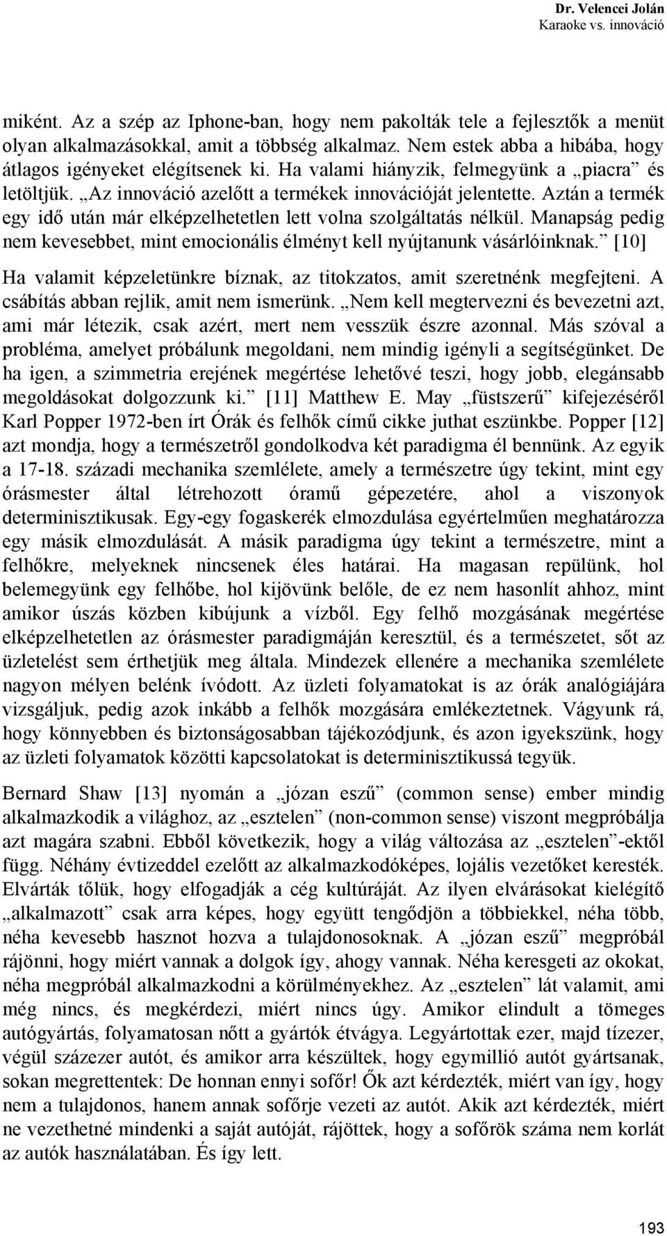 Aztán a termék egy idő után már elképzelhetetlen lett volna szolgáltatás nélkül. Manapság pedig nem kevesebbet, mint emocionális élményt kell nyújtanunk vásárlóinknak.