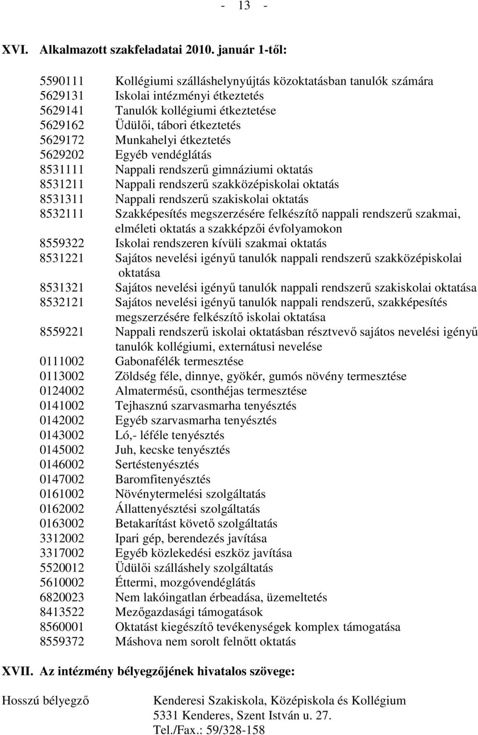 5629172 Munkahelyi étkeztetés 5629202 Egyéb vendéglátás 8531111 Nappali rendszerő gimnáziumi oktatás 8531211 Nappali rendszerő szakközépiskolai oktatás 8531311 Nappali rendszerő szakiskolai oktatás