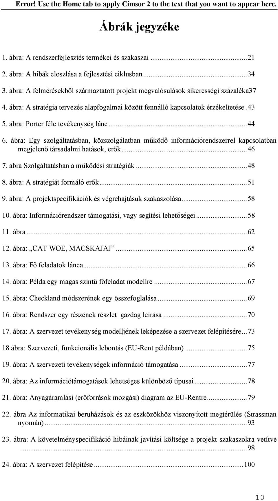 ábra: Porter féle tevékenység lánc...44 6. ábra: Egy szolgáltatásban, közszolgálatban működő információrendszerrel kapcsolatban megjelenő társadalmi hatások, erők...46 7.