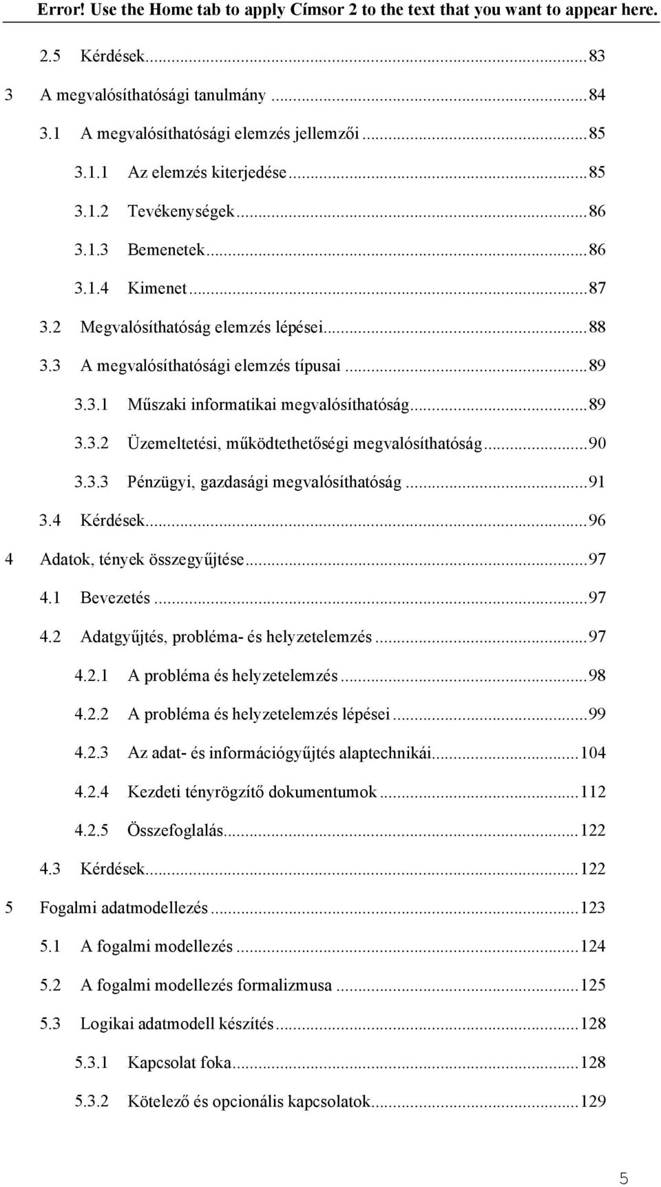 ..90 3.3.3 Pénzügyi, gazdasági megvalósíthatóság...91 3.4 Kérdések...96 4 Adatok, tények összegyűjtése...97 4.1 Bevezetés...97 4.2 Adatgyűjtés, probléma- és helyzetelemzés...97 4.2.1 A probléma és helyzetelemzés.