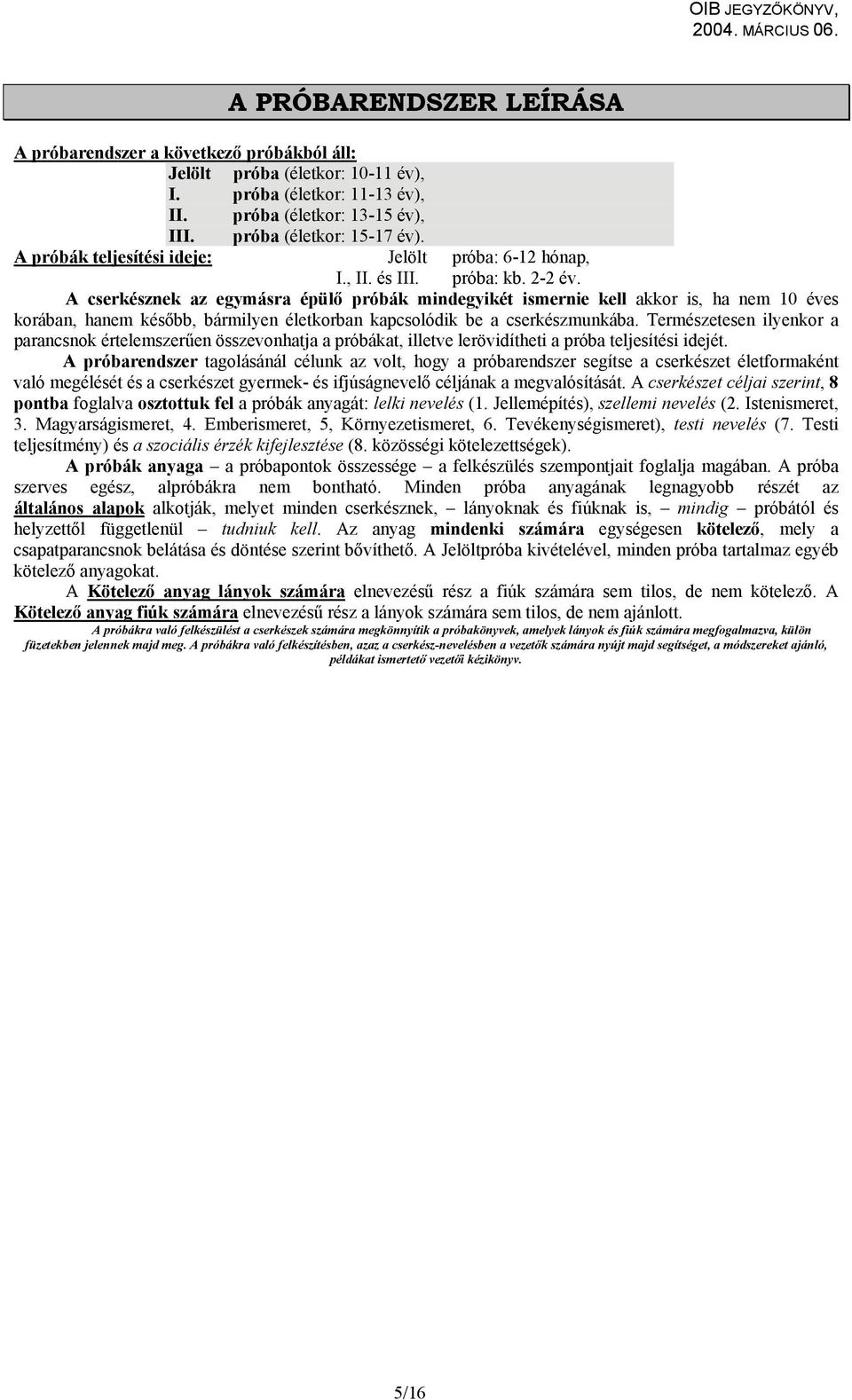 A cserkésznek az egymásra épülő próbák mindegyikét ismernie kell akkor is, ha nem 10 éves korában, hanem később, bármilyen életkorban kapcsolódik be a cserkészmunkába.