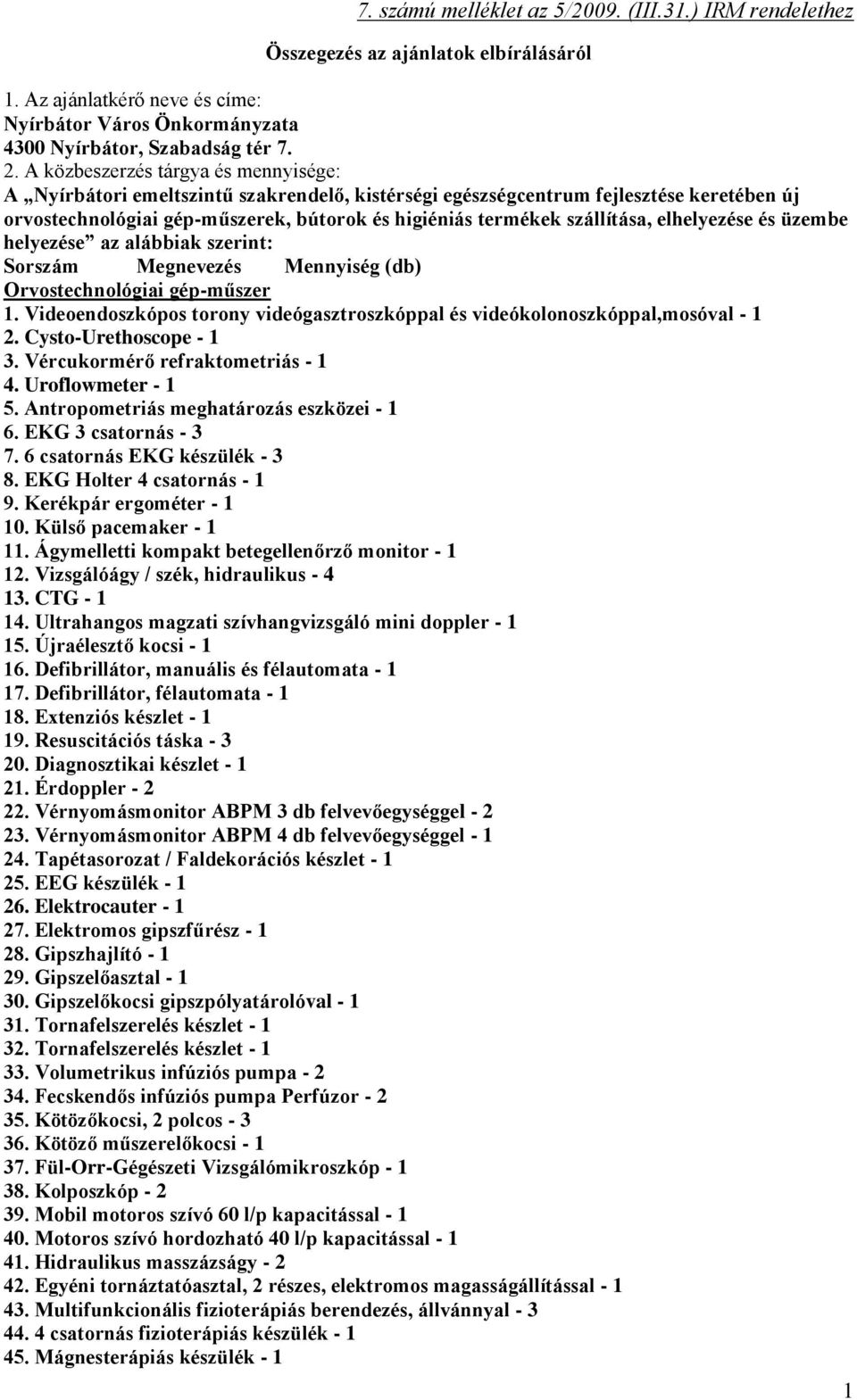 szállítása, elhelyezése és üzembe helyezése az alábbiak szerint: Sorszám Megnevezés Mennyiség (db) Orvostechnológiai gép-műszer 1.