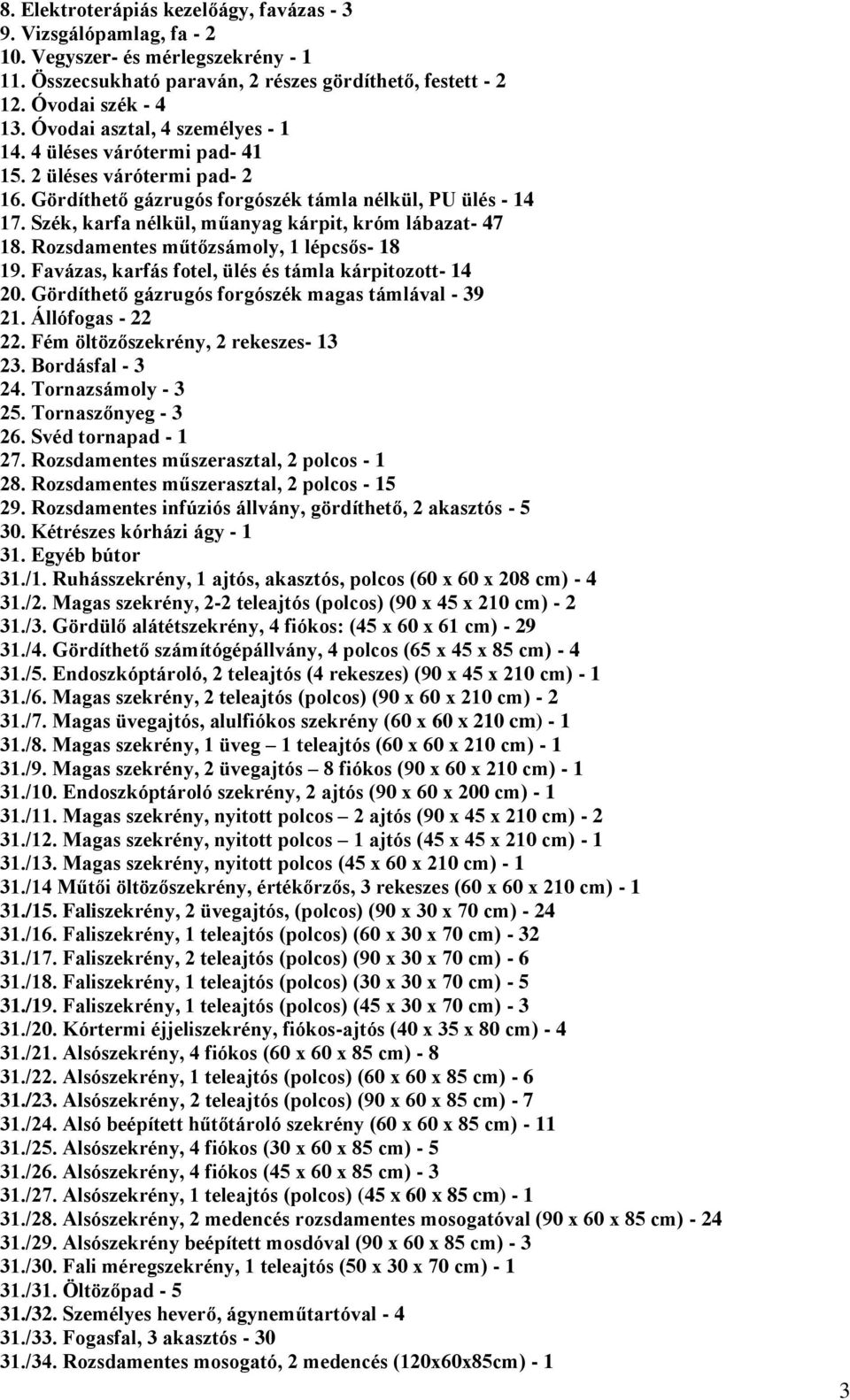 Szék, karfa nélkül, műanyag kárpit, króm lábazat- 47 18. Rozsdamentes műtőzsámoly, 1 lépcsős- 18 19. Favázas, karfás fotel, ülés és támla kárpitozott- 14 20.