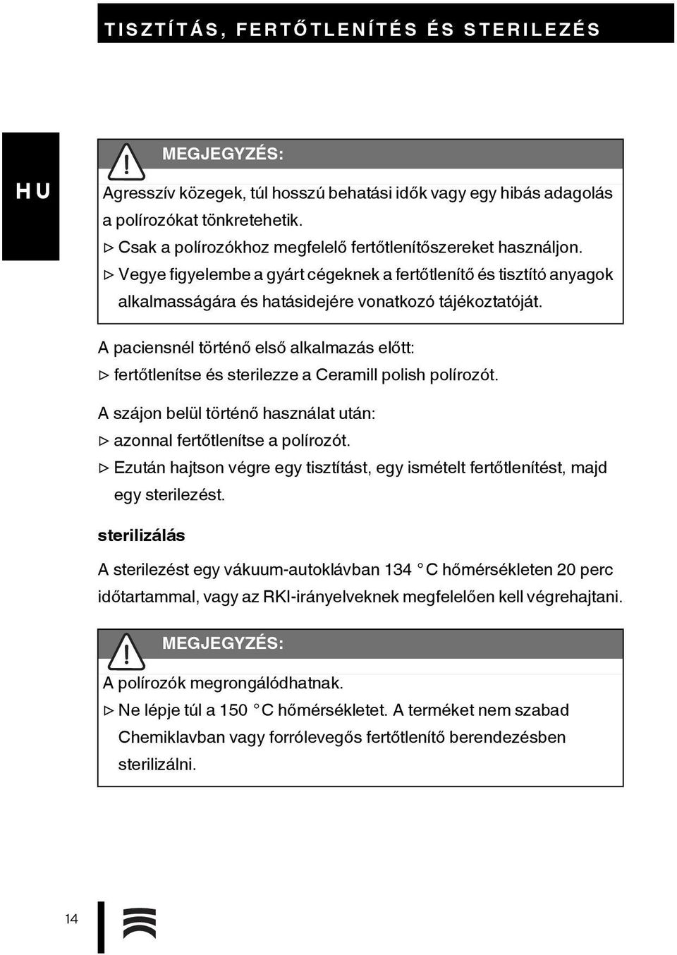 A paciensnél történő első alkalmazás előtt: fertőtlenítse és sterilezze a Ceramill polish polírozót. A szájon belül történő használat után: azonnal fertőtlenítse a polírozót.