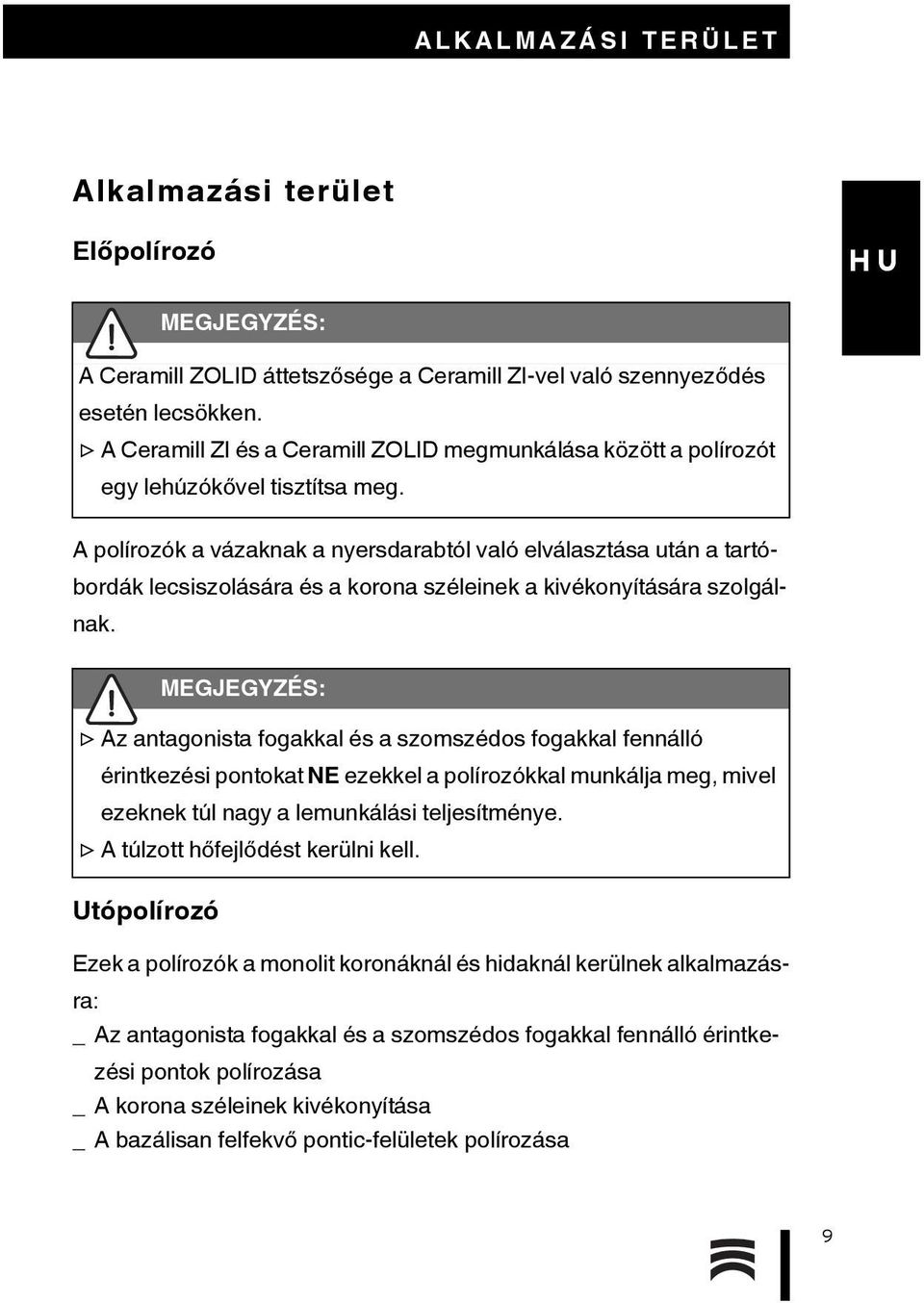 A polírozók a vázaknak a nyersdarabtól való elválasztása után a tartóbordák lecsiszolására és a korona széleinek a kivékonyítására szolgálnak.