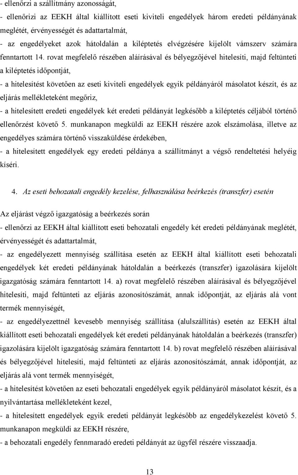 rovat megfelelő részében aláírásával és bélyegzőjével hitelesíti, majd feltünteti a kiléptetés időpontját, - a hitelesítést követően az eseti kiviteli engedélyek egyik példányáról másolatot készít,