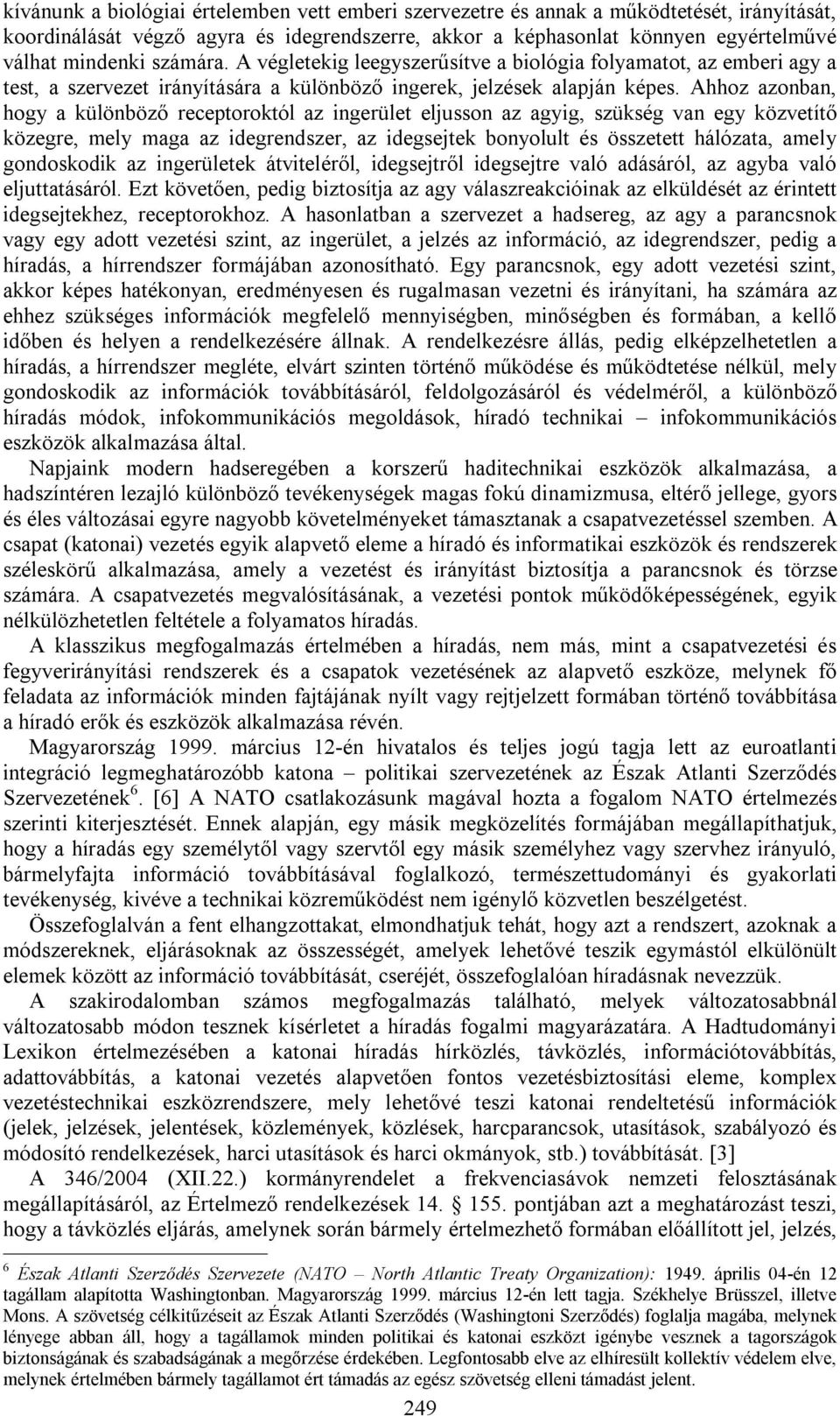 Ahhoz azonban, hogy a különböző receptoroktól az ingerület eljusson az agyig, szükség van egy közvetítő közegre, mely maga az idegrendszer, az idegsejtek bonyolult és összetett hálózata, amely