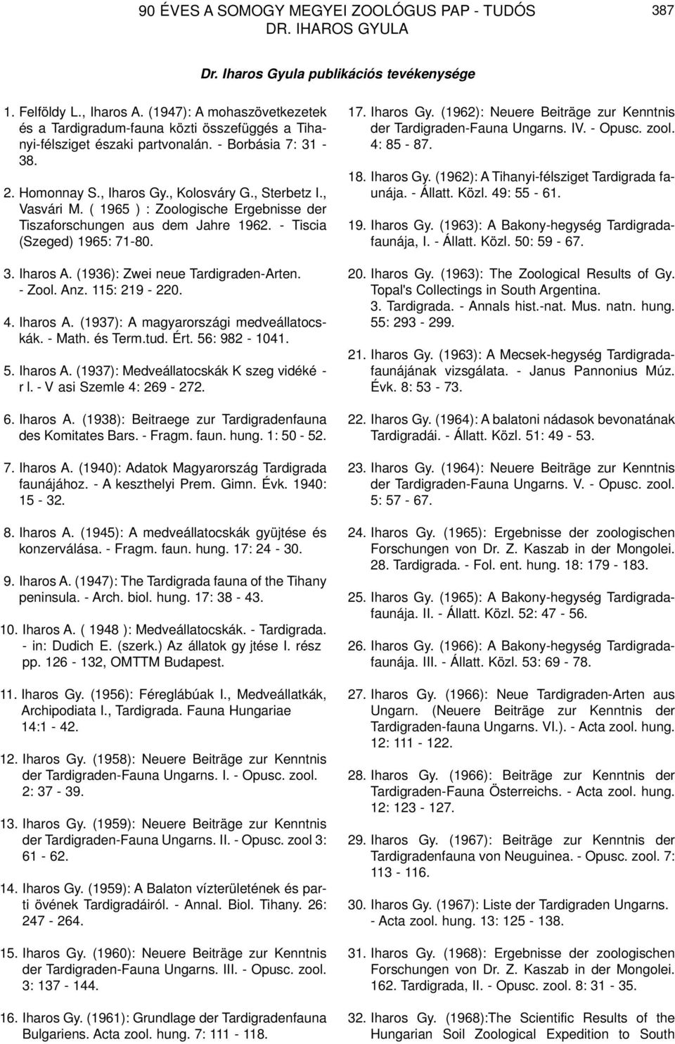 ( 1965 ) : Zoologische Ergebnisse der Tiszaforschungen aus dem Jahre 1962. - Tiscia (Szeged) 1965: 71-80. 3. Iharos A. (1936): Zwei neue Tardigraden-Arten. - Zool. Anz. 115: 219-220. 4. Iharos A. (1937): A magyarországi medveállatocskák.