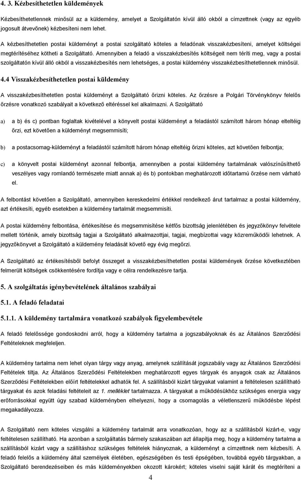 Amennyiben a feladó a visszakézbesítés költségeit nem téríti meg, vagy a postai szolgáltatón kívül álló okból a visszakézbesítés nem lehetséges, a postai küldemény visszakézbesíthetetlennek minősül.