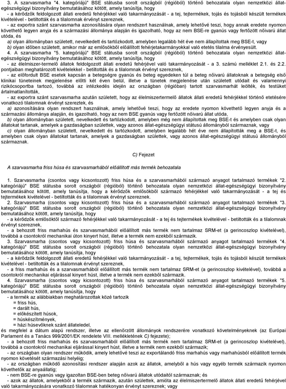 eredetű fehérjékkel való takarmányozását - a tej, tejtermékek, tojás és tojásból készült termékek kivételével - betiltották és a tilalomnak érvényt szereznek, - az exportra szánt szarvasmarha