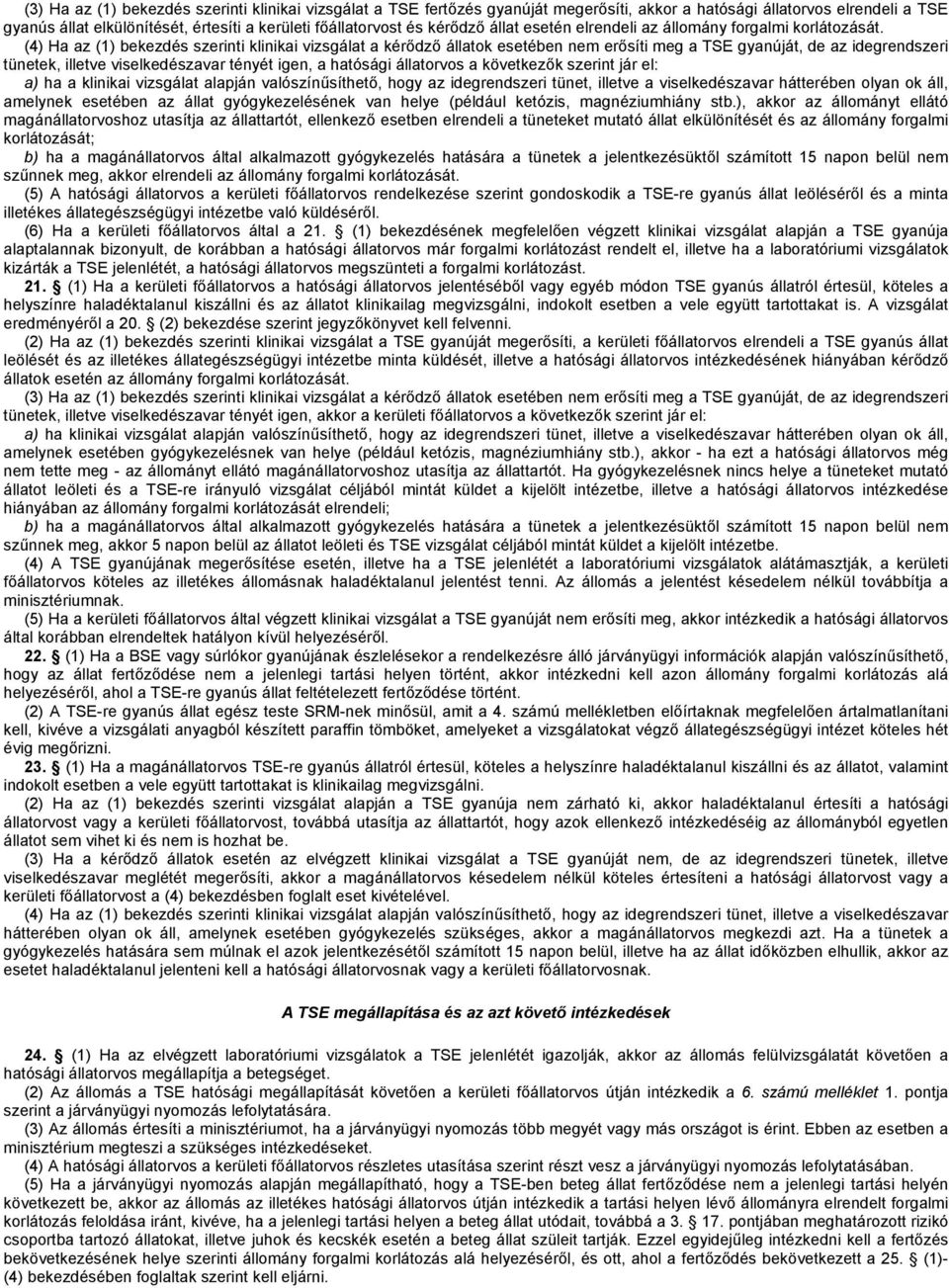 (4) Ha az (1) bekezdés szerinti klinikai vizsgálat a kérődző állatok esetében nem erősíti meg a TSE gyanúját, de az idegrendszeri tünetek, illetve viselkedészavar tényét igen, a hatósági állatorvos a