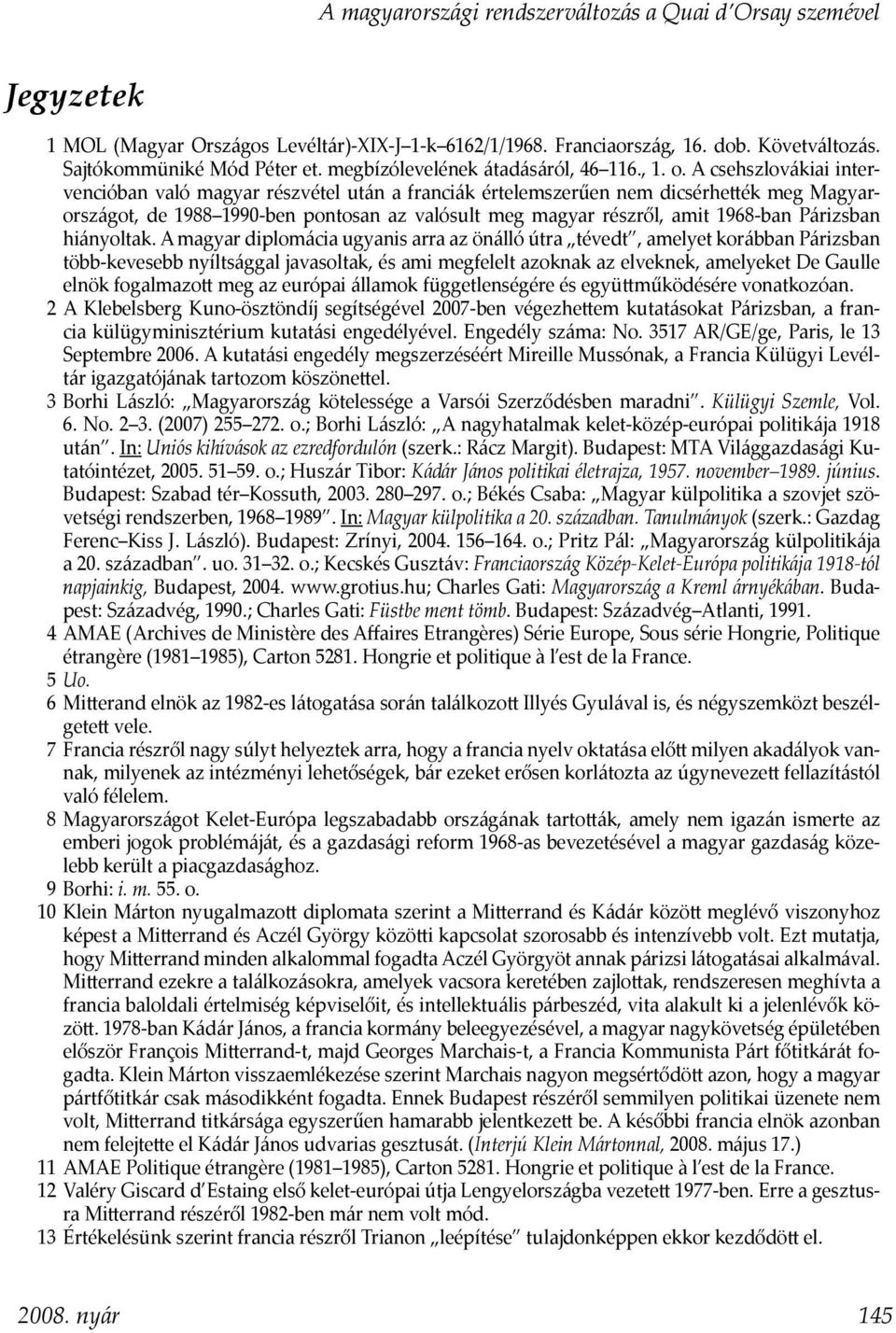 A csehszlovákiai intervencióban való magyar részvétel után a franciák értelemszerűen nem dicsérhe ék meg Magyarországot, de 1988 1990-ben pontosan az valósult meg magyar részről, amit 1968-ban