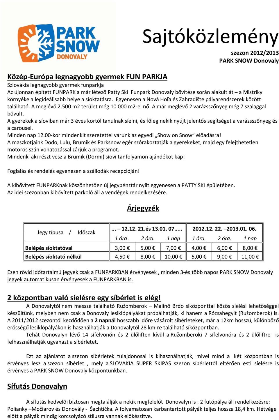 A már meglévő 2 varázsszőnyeg még 7 szalaggal bővült. A gyerekek a síoviban már 3 éves kortól tanulnak síelni, és főleg nekik nyújt jelentős segítséget a varázsszőnyeg és a carousel. Minden nap 12.