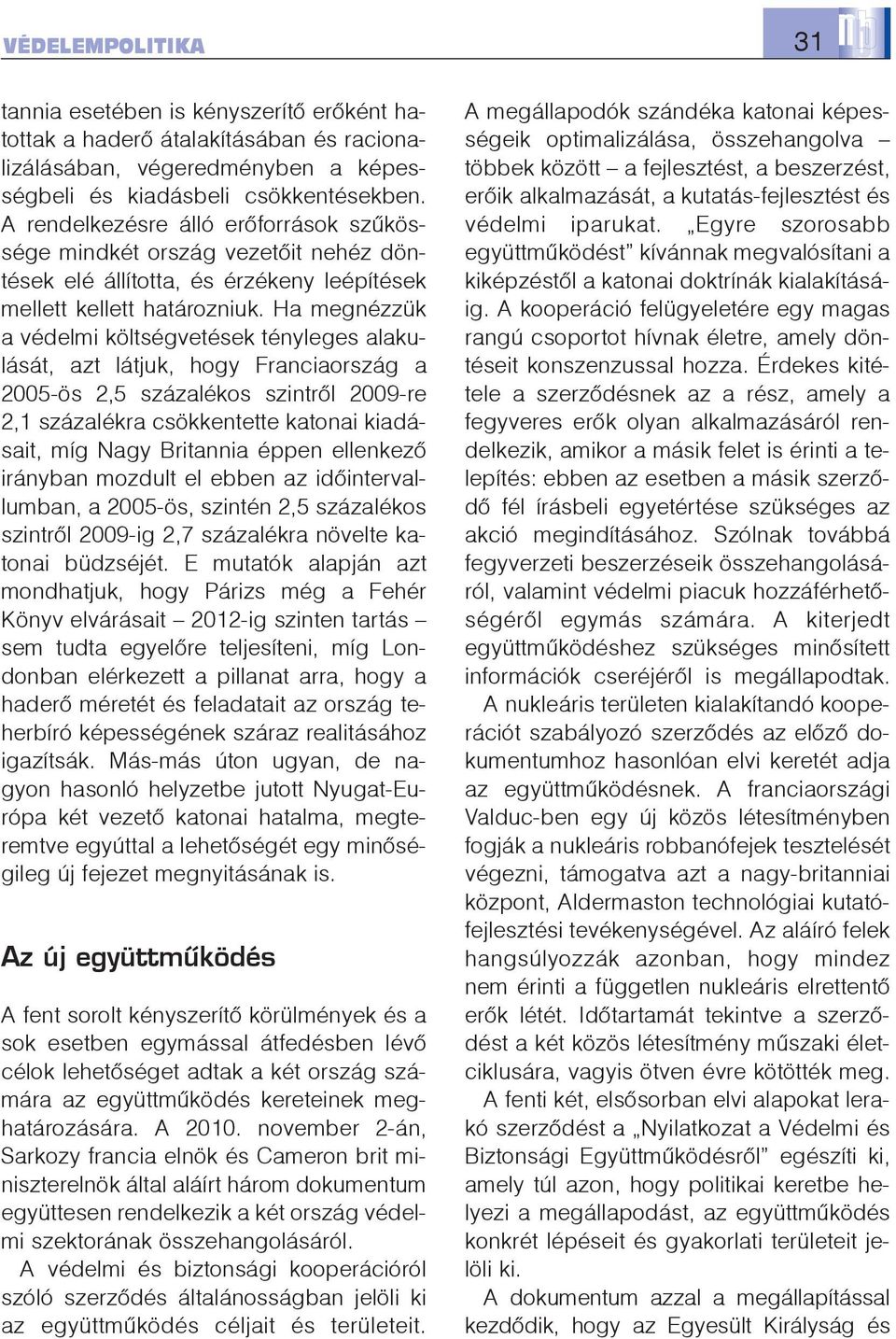 Ha megnézzük a védelmi költségvetések tényleges alakulását, azt látjuk, hogy Franciaország a 2005-ös 2,5 százalékos szintrõl 2009-re 2,1 százalékra csökkentette katonai kiadásait, míg Nagy Britannia