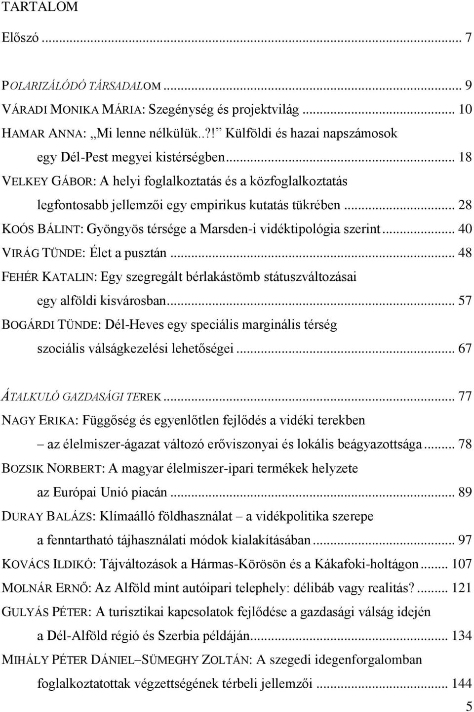 .. 40 VIRÁG TÜNDE: Élet a pusztán... 48 FEHÉR KATALIN: Egy szegregált bérlakástömb státuszváltozásai egy alföldi kisvárosban.