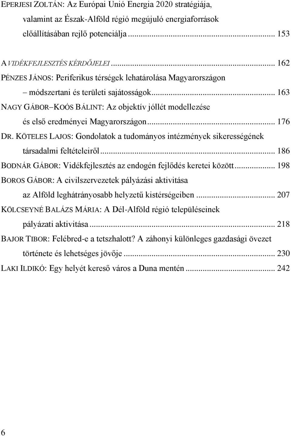 .. 176 DR. KÖTELES LAJOS: Gondolatok a tudományos intézmények sikerességének társadalmi feltételeir l... 186 BODNÁR GÁBOR: Vidékfejlesztés az endogén fejl dés keretei között.