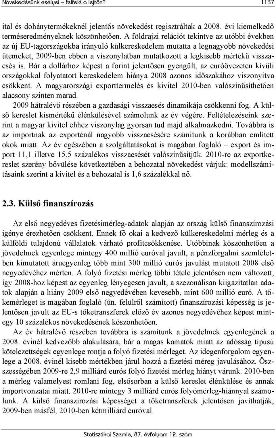 mértékű visszaesés is. Bár a dollárhoz képest a forint jelentősen gyengült, az euróövezeten kívüli országokkal folyatatott kereskedelem hiánya 2008 azonos időszakához viszonyítva csökkent.