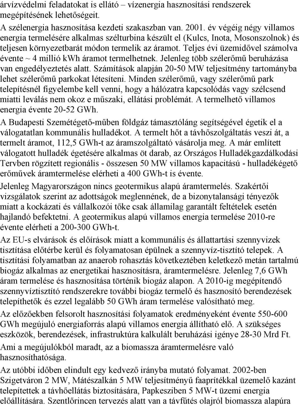 Teljes évi üzemidővel számolva évente ~ 4 millió kwh áramot termelhetnek. Jelenleg több szélerőmű beruházása van engedélyeztetés alatt.