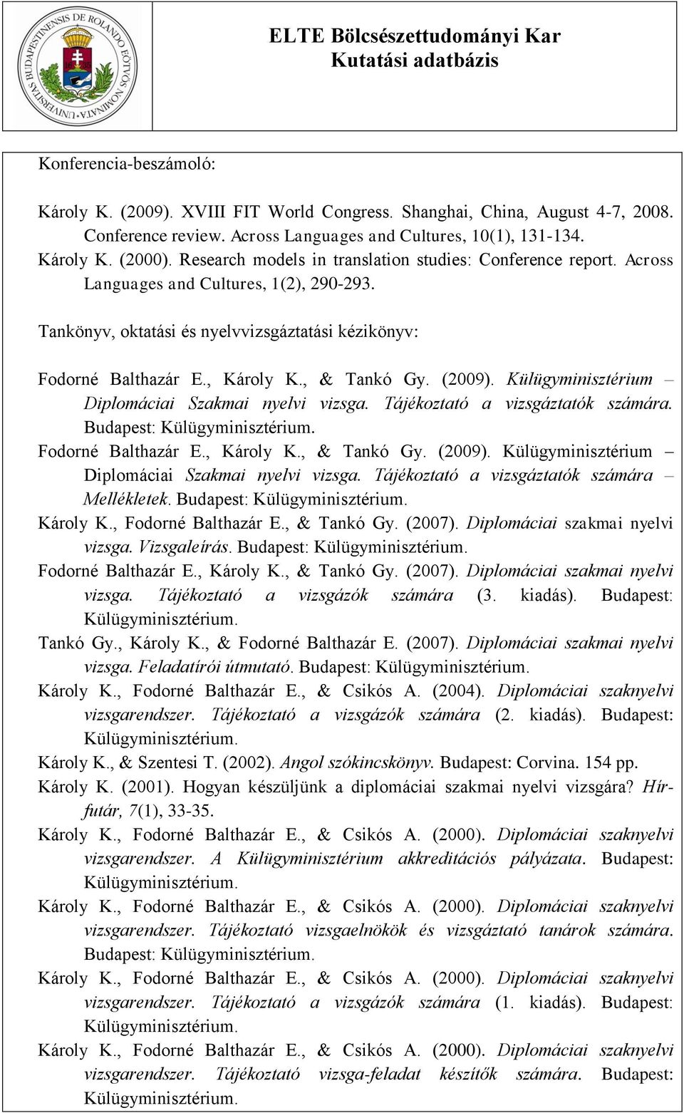 , & Tankó Gy. (2009). Külügyminisztérium Diplomáciai Szakmai nyelvi vizsga. Tájékoztató a vizsgáztatók számára. Budapest: Fodorné Balthazár E., Károly K., & Tankó Gy. (2009). Külügyminisztérium Diplomáciai Szakmai nyelvi vizsga. Tájékoztató a vizsgáztatók számára Mellékletek.