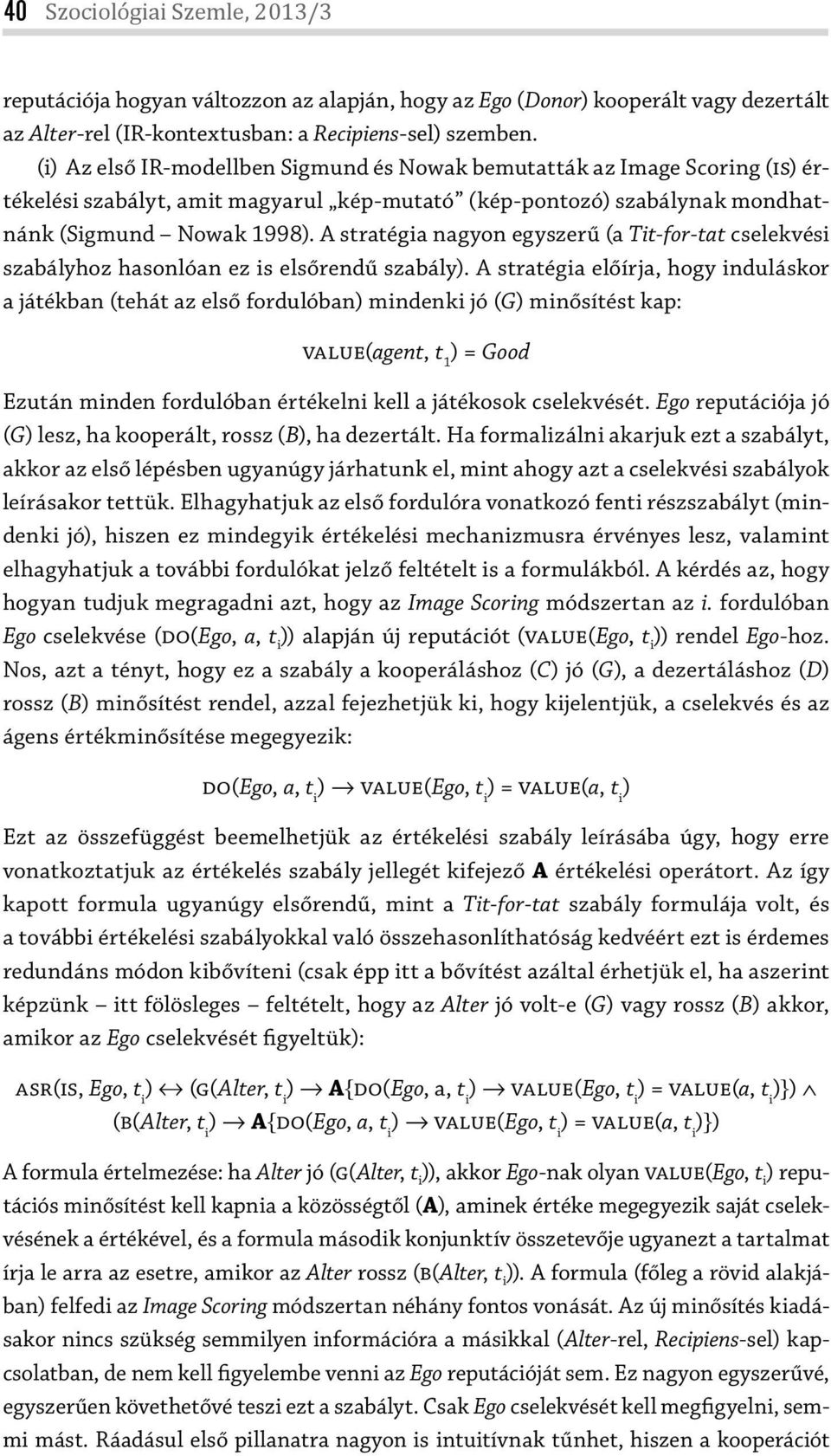 A stratégia nagyon egyszerű (a Tit-for-tat cselekvési szabályhoz hasonlóan ez is elsőrendű szabály).