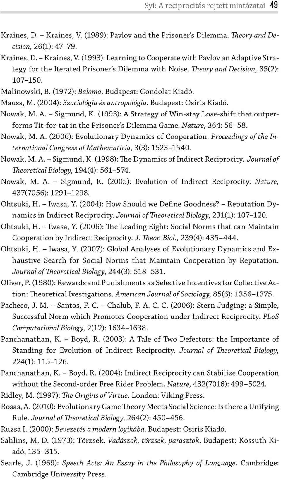 (1993): A Strategy of Win-stay Lose-shift that out performs Tit-for-tat in the Prisoner s Dilemma Game. Nature, 364: 56 58. Nowak, M. A. (2006): Evolutionary Dynamics of Cooperation.