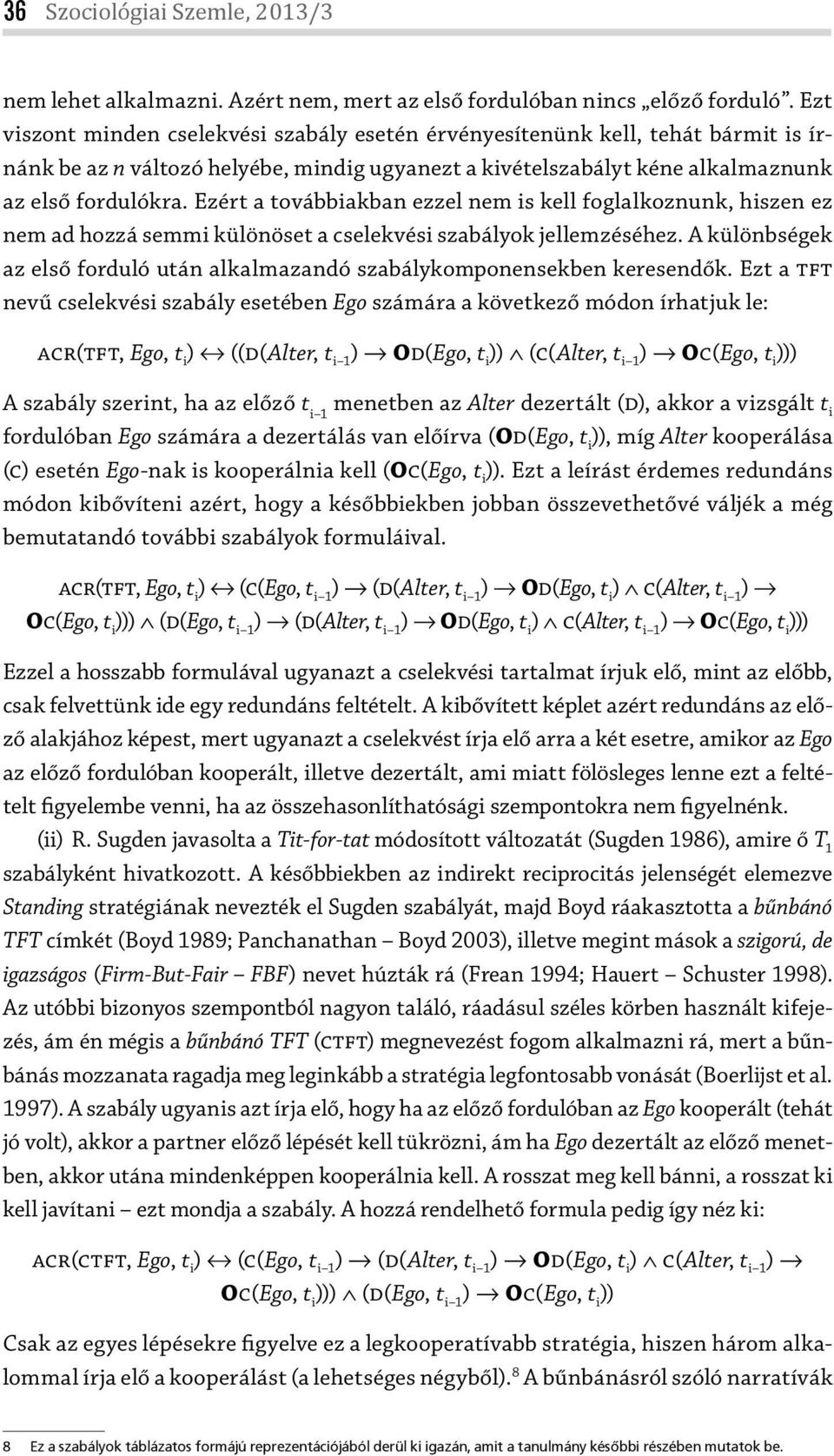 Ezért a továbbiakban ezzel nem is kell foglalkoznunk, hiszen ez nem ad hozzá semmi különöset a cselekvési szabályok jellemzéséhez.