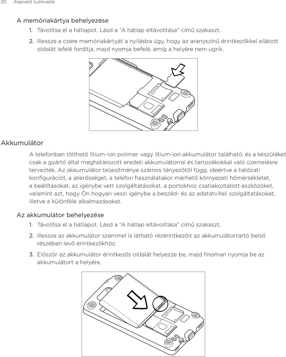 Akkumulátor A telefonban tölthető lítium-ion polimer vagy lítium-ion akkumulátor található, és a készüléket csak a gyártó által meghatározott eredeti akkumulátorral és tartozékokkal való üzemelésre