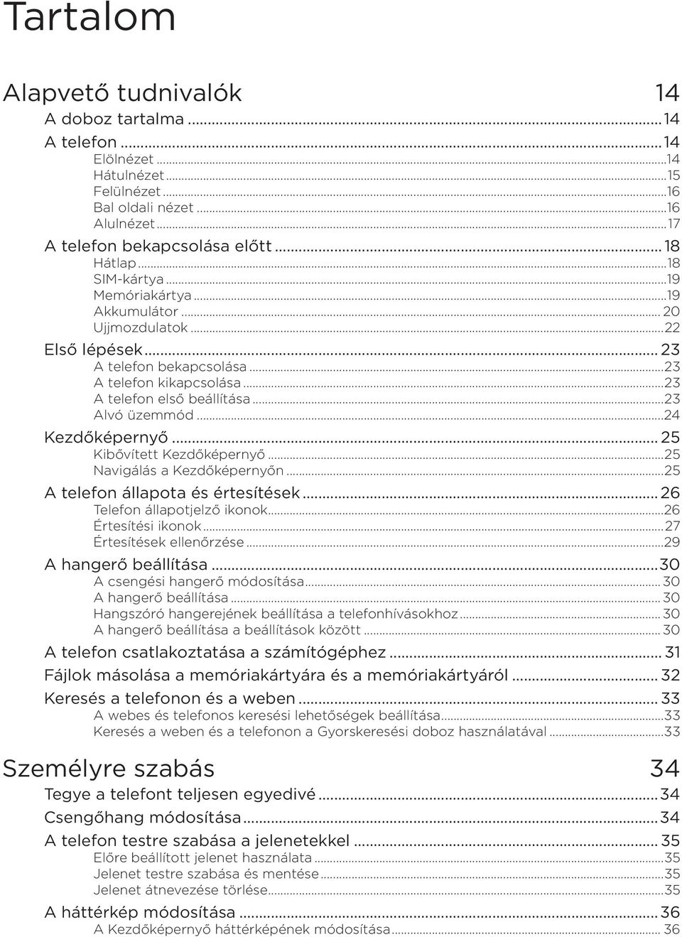 ..24 Kezdőképernyő... 25 Kibővített Kezdőképernyő...25 Navigálás a Kezdőképernyőn...25 A telefon állapota és értesítések... 26 Telefon állapotjelző ikonok...26 Értesítési ikonok.