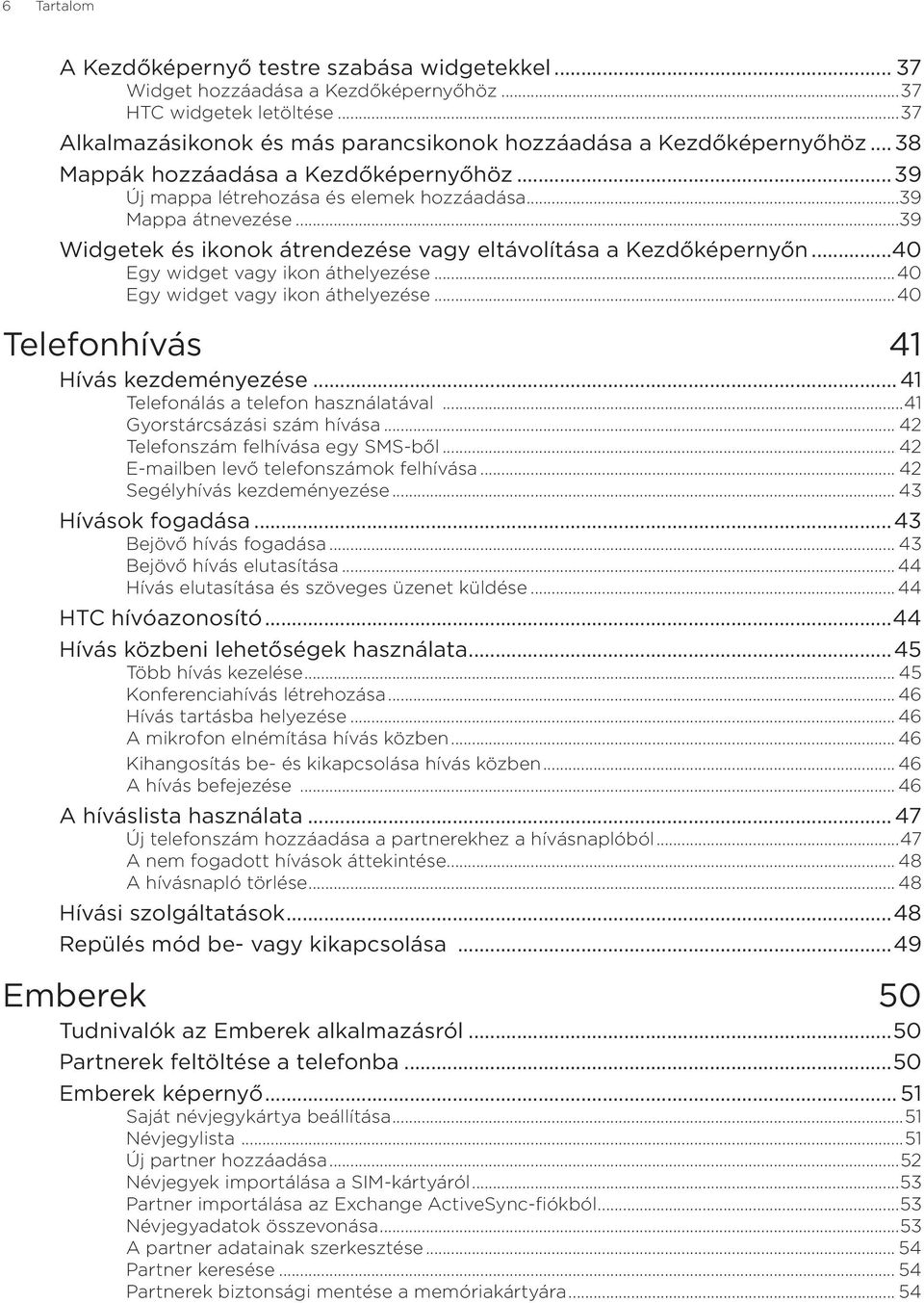 ..40 Egy widget vagy ikon áthelyezése...40 Egy widget vagy ikon áthelyezése...40 Telefonhívás 41 Hívás kezdeményezése...41 Telefonálás a telefon használatával...41 Gyorstárcsázási szám hívása.