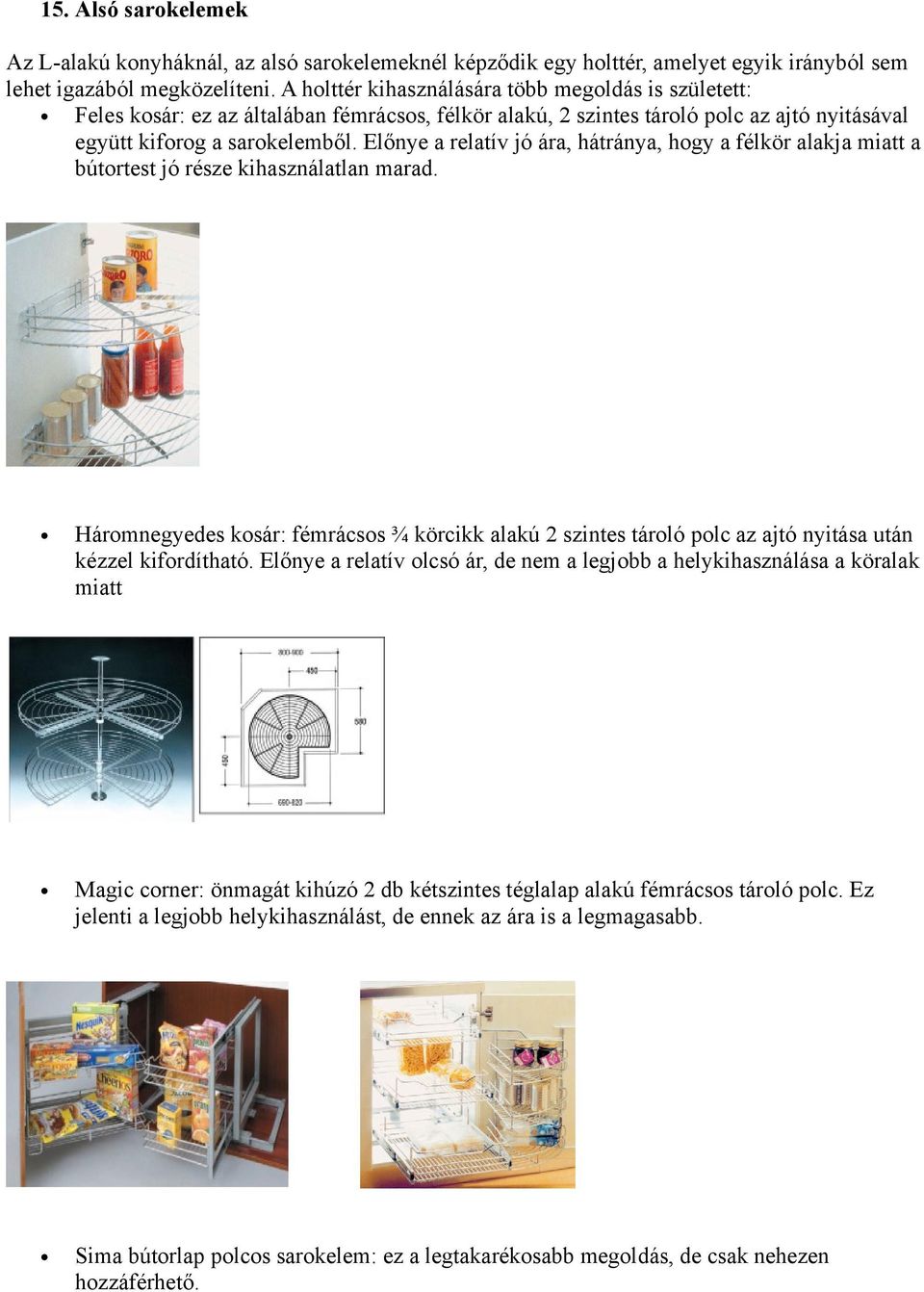 Előnye a relatív jó ára, hátránya, hogy a félkör alakja miatt a bútortest jó része kihasználatlan marad.