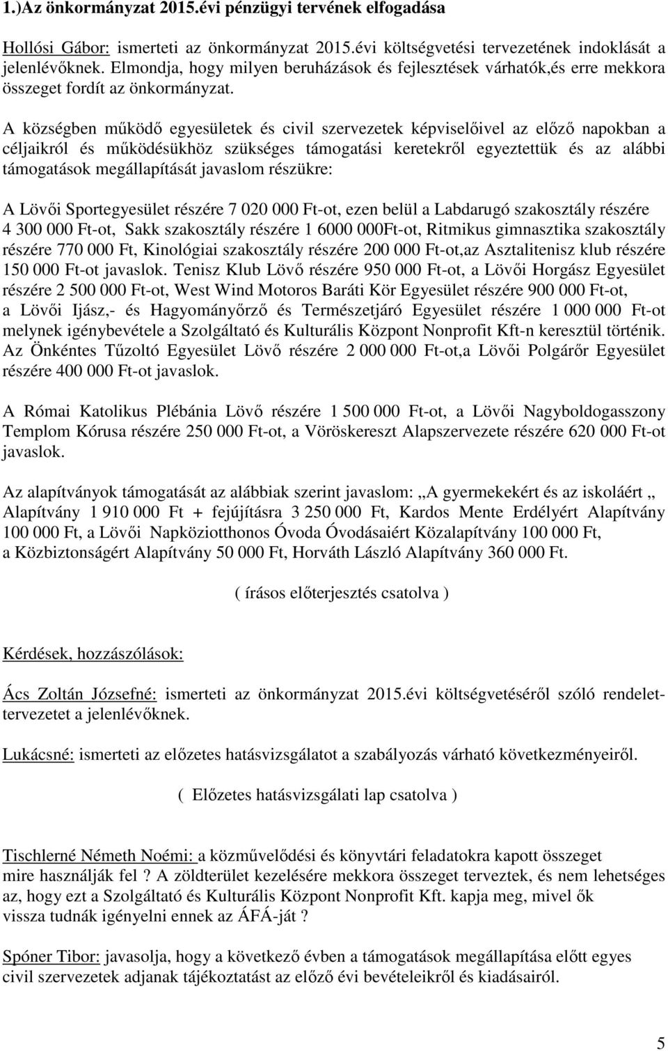 A községben működő egyesületek és civil szervezetek képviselőivel az előző napokban a céljaikról és működésükhöz szükséges támogatási keretekről egyeztettük és az alábbi támogatások megállapítását